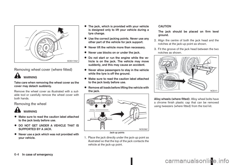NISSAN QASHQAI 2014  Owner´s Manual Removing wheel cover (where fitted)
WARNING
Take care when removing the wheel cover as the
cover may detach suddenly.
Remove the wheel cover as illustrated with a suit-
able tool or carefully remove t
