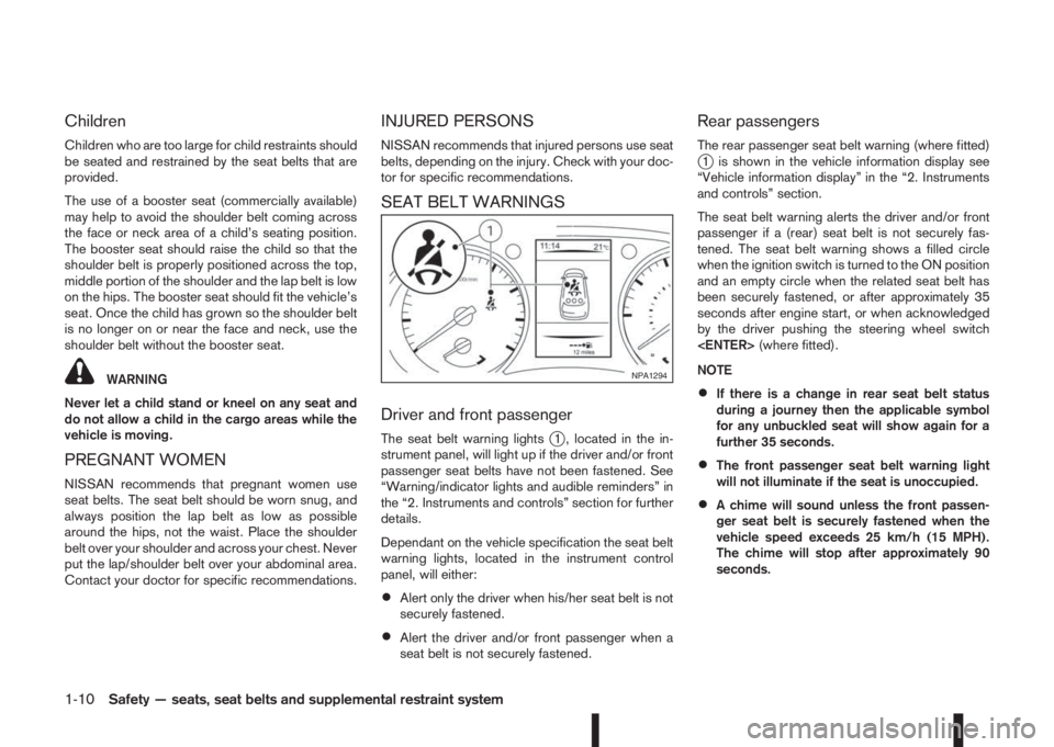 NISSAN QASHQAI 2014  Owner´s Manual Children
Children who are too large for child restraints should
be seated and restrained by the seat belts that are
provided.
The use of a booster seat (commercially available)
may help to avoid the s