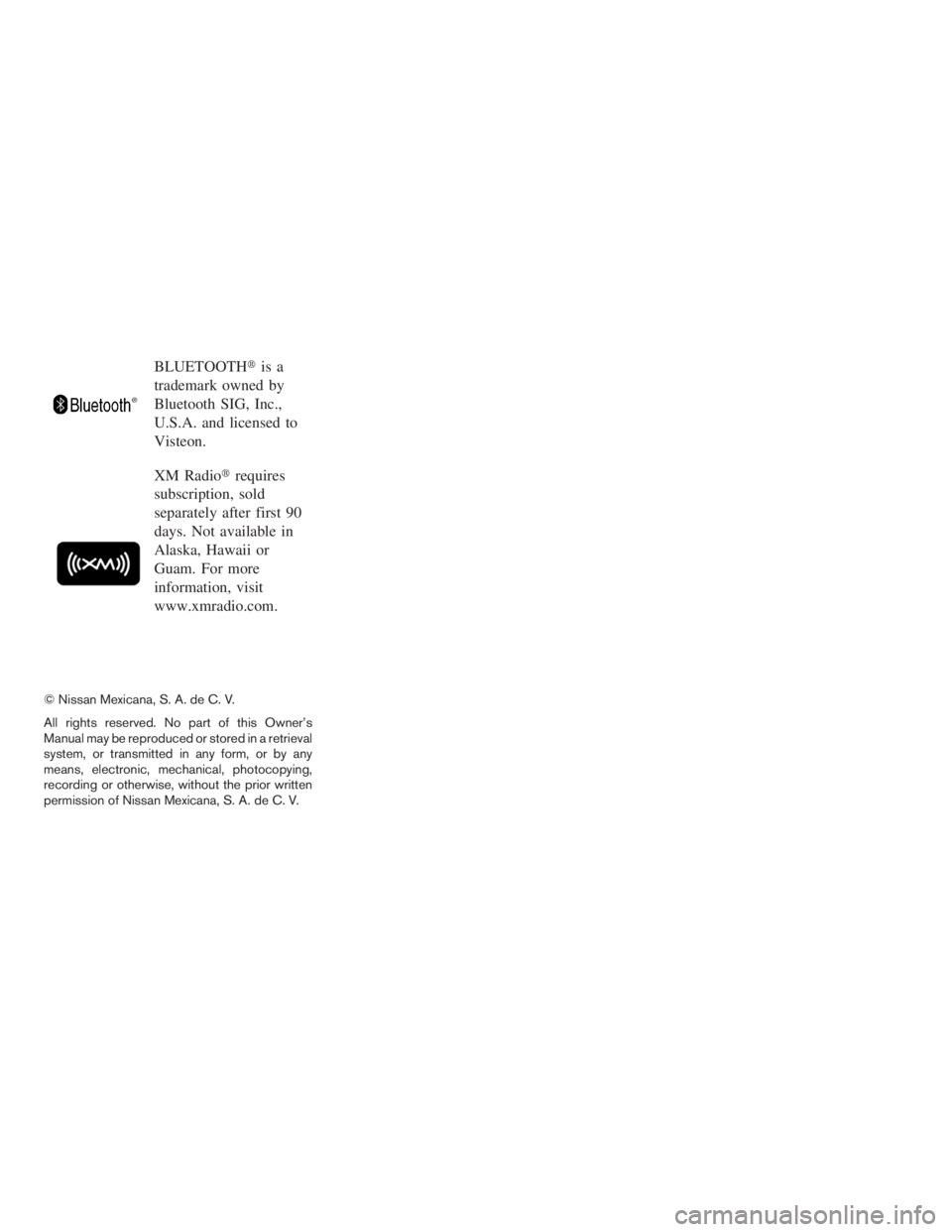 NISSAN SENTRA 2009  Owner´s Manual BLUETOOTHis a
trademark owned by
Bluetooth SIG, Inc.,
U.S.A. and licensed to
Visteon.
XM Radiorequires
subscription, sold
separately after first 90
days. Not available in
Alaska, Hawaii or
Guam. For