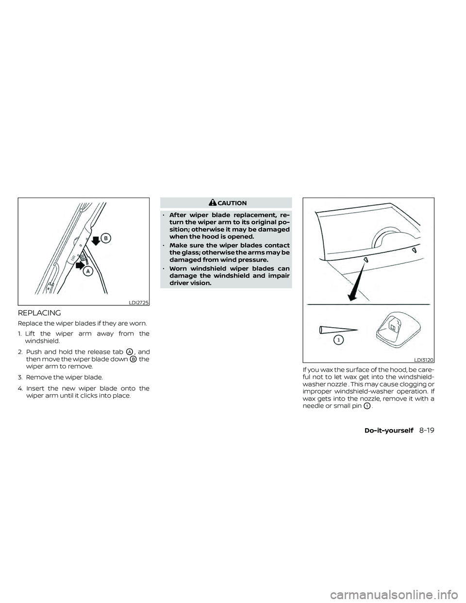 NISSAN FRONTIER 2020  Owner´s Manual REPLACING
Replace the wiper blades if they are worn.
1. Lif t the wiper arm away from thewindshield.
2. Push and hold the release tab
OA, and
then move the wiper blade down
OBthe
wiper arm to remove.
