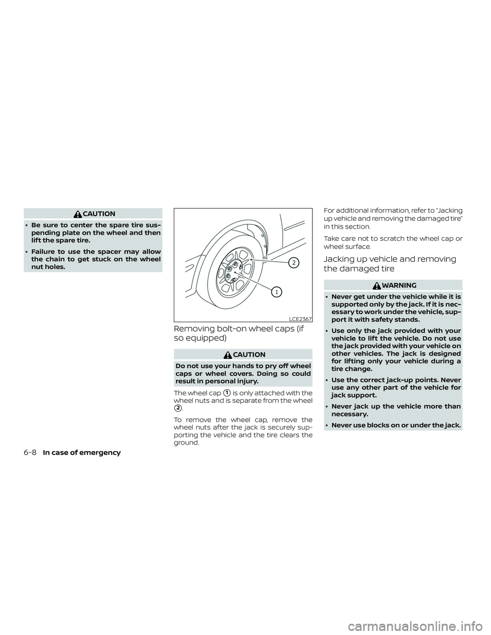 NISSAN FRONTIER 2018  Owner´s Manual CAUTION
∙ Be sure to center the spare tire sus-pending plate on the wheel and then
lif t the spare tire.
∙ Failure to use the spacer may allow the chain to get stuck on the wheel
nut holes.
Removi