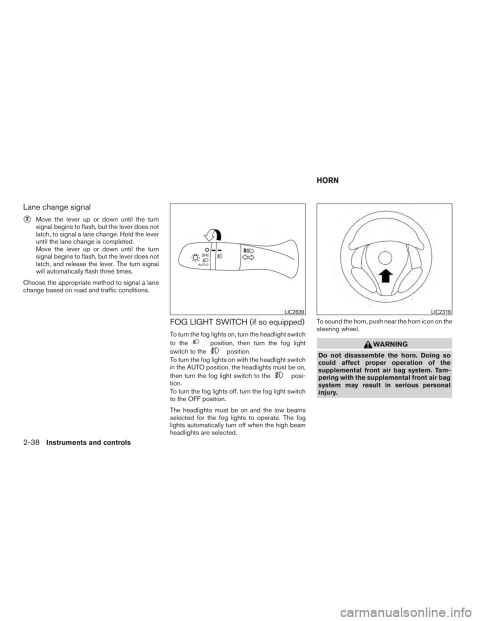 NISSAN ROGUE 2015  Owner´s Manual Lane change signal
2Move the lever up or down until the turn
signal begins to flash, but the lever does not
latch, to signal a lane change. Hold the lever
until the lane change is completed.
Move the