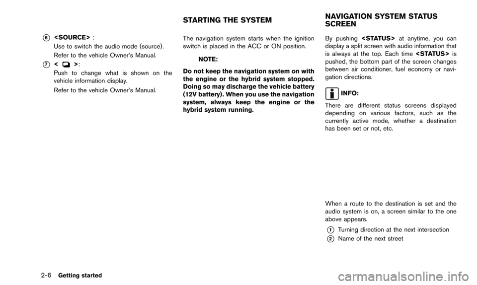 NISSAN ALTIMA 2015 L33 / 5.G 08IT Navigation Manual 2-6Getting started
*6<SOURCE>:
Use to switch the audio mode (source) .
Refer to the vehicle Owner’s Manual.
*7<>:
Push to change what is shown on the
vehicle information display.
Refer to the vehicl