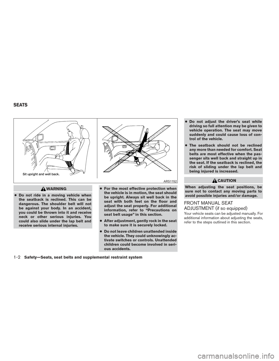 NISSAN ALTIMA 2015 L33 / 5.G Owners Manual WARNING
●Do not ride in a moving vehicle when
the seatback is reclined. This can be
dangerous. The shoulder belt will not
be against your body. In an accident,
you could be thrown into it and receiv