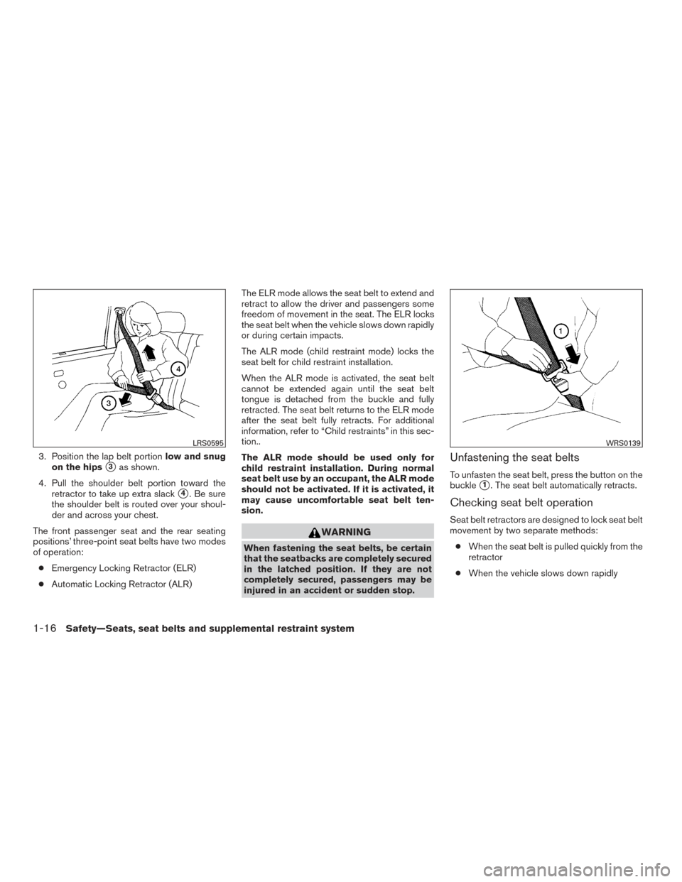 NISSAN ALTIMA 2015 L33 / 5.G Owners Guide 3. Position the lap belt portionlow and snug
on the hips
3as shown.
4. Pull the shoulder belt portion toward the retractor to take up extra slack
4. Be sure
the shoulder belt is routed over your sho