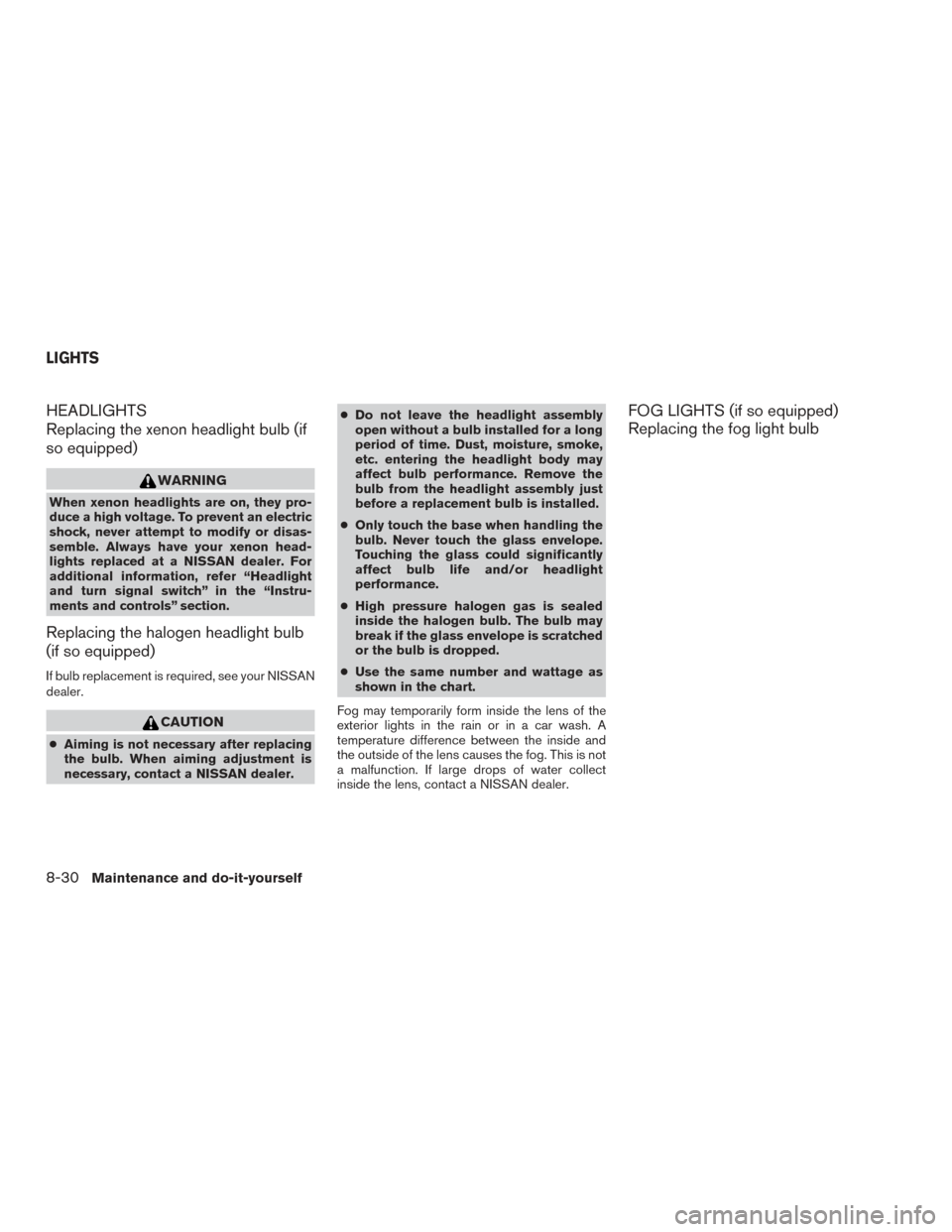 NISSAN ALTIMA 2015 L33 / 5.G Owners Manual HEADLIGHTS
Replacing the xenon headlight bulb (if
so equipped)
WARNING
When xenon headlights are on, they pro-
duce a high voltage. To prevent an electric
shock, never attempt to modify or disas-
semb