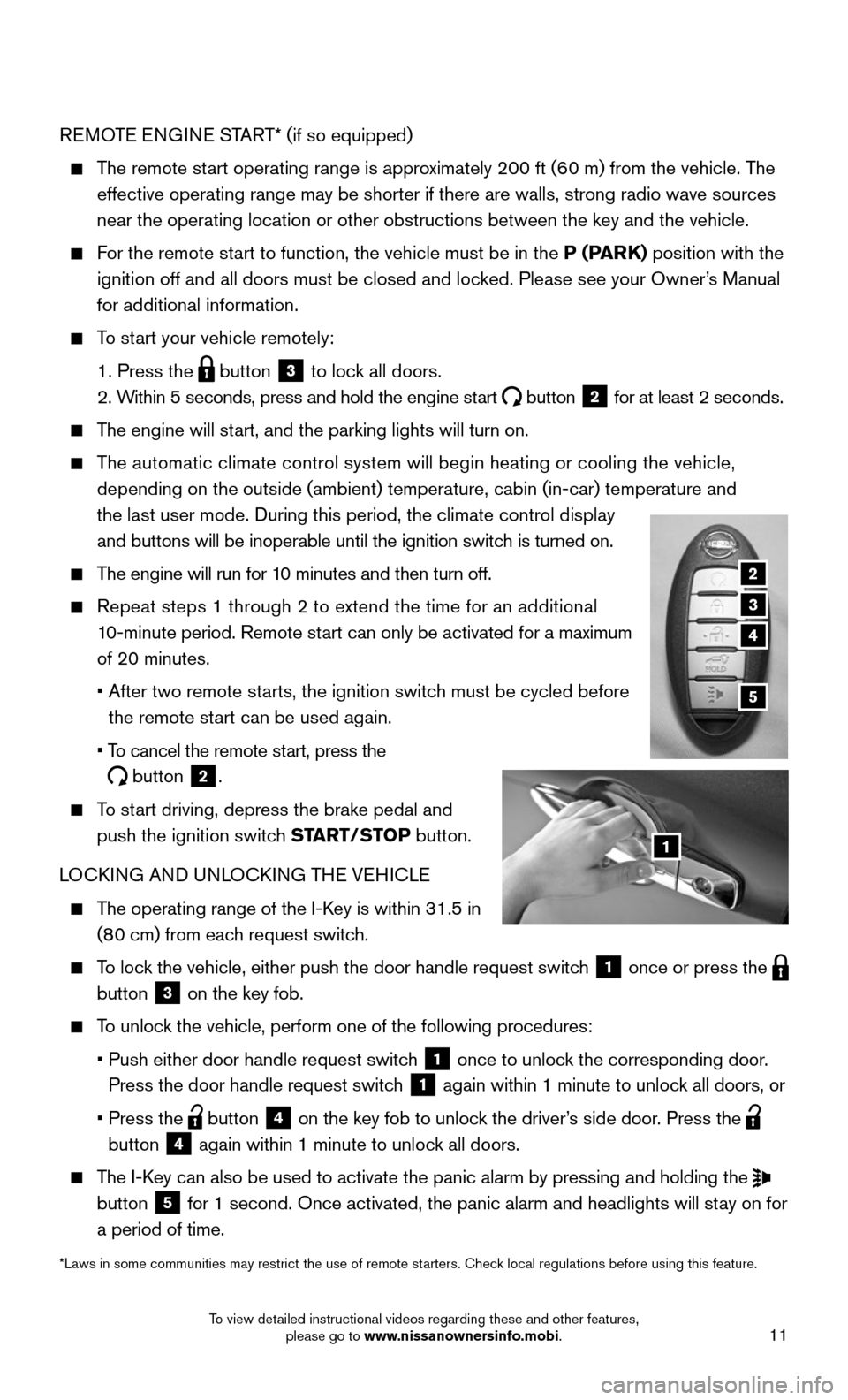 NISSAN MURANO 2015 3.G Quick Reference Guide 11
REMOTE ENGINE START* (if so equipped)
    The remote start operating range is approximately 200 ft (60 m) from the vehicle. The 
effective operating range may be shorter if there are walls, strong 