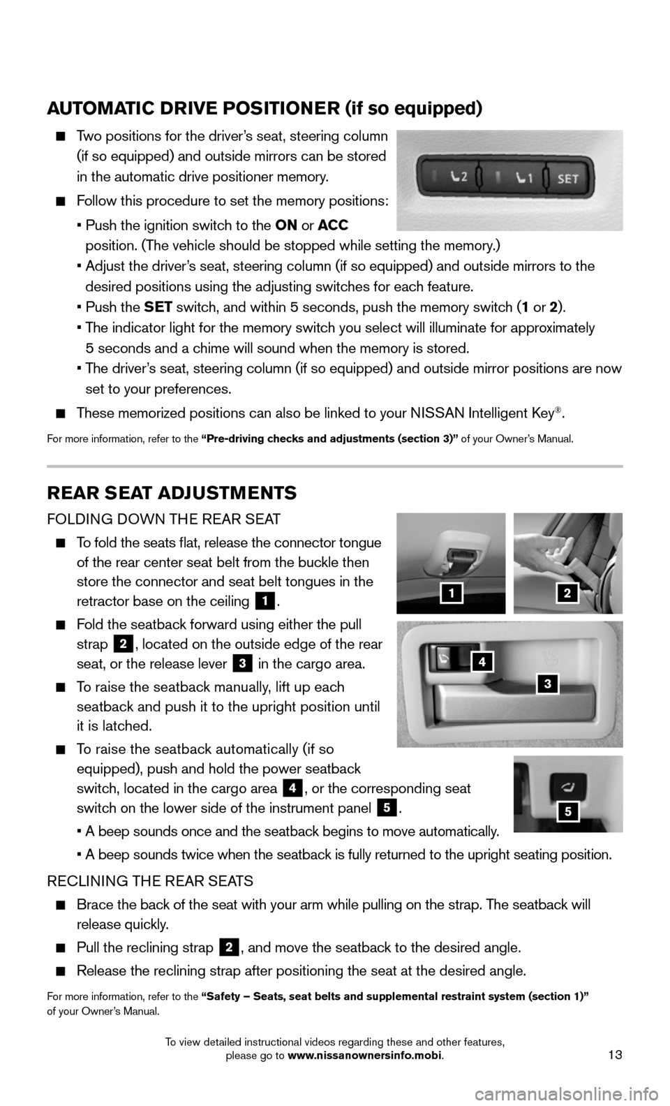 NISSAN MURANO 2015 3.G Quick Reference Guide 13
AUTOMATIC DRIVE POSITIONER (if so equipped)
   Two positions for the driver’s seat, steering column 
(if so equipped) and outside mirrors can be stored 
in the automatic drive positioner memory.
