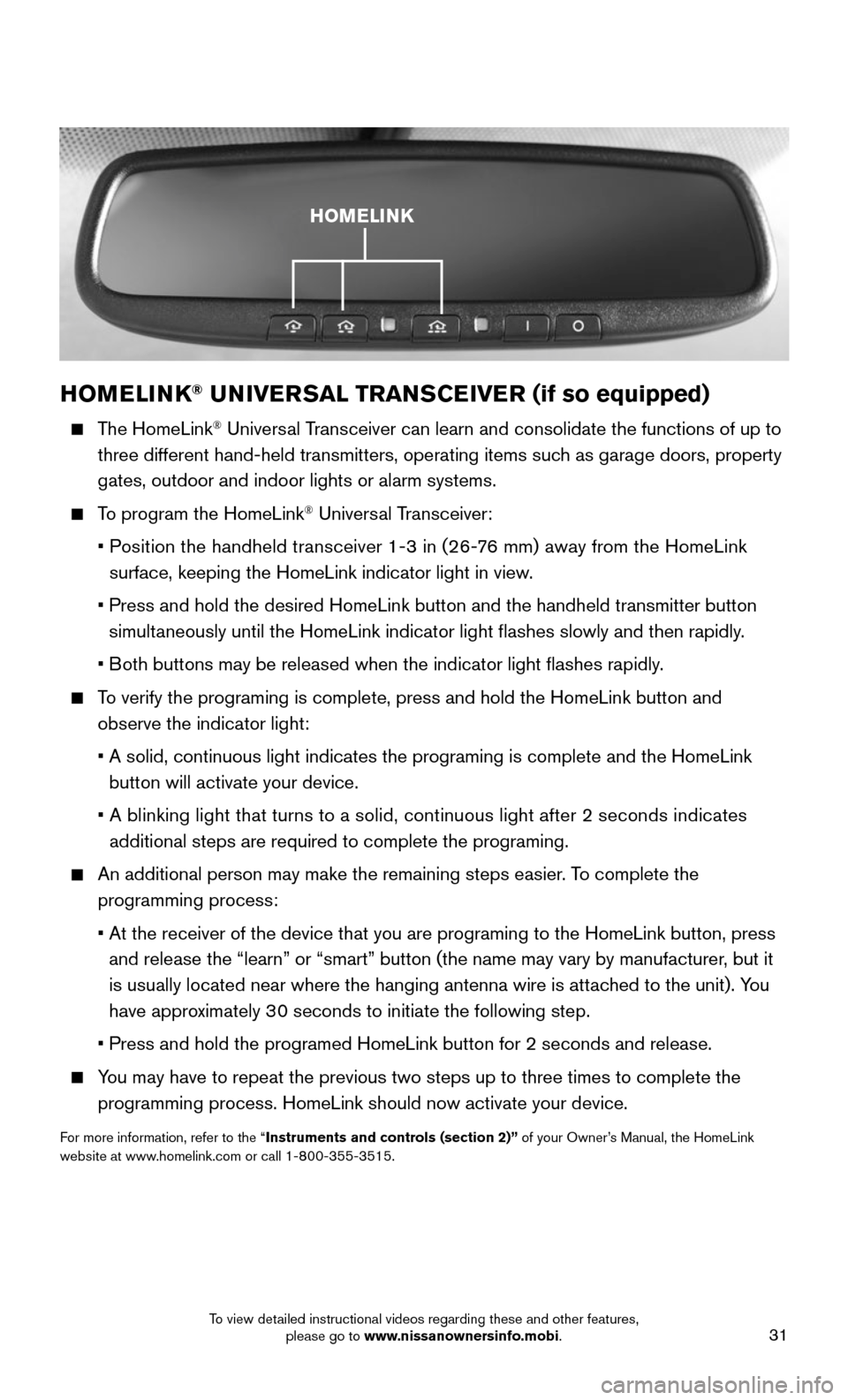 NISSAN MURANO 2015 3.G Quick Reference Guide 31
HOMELINK® UNIVERSAL TRANSCEIVER (if so equipped)
    The  HomeLink® Universal Transceiver can learn and consolidate the functions of up to 
three different hand-held transmitters, operating items