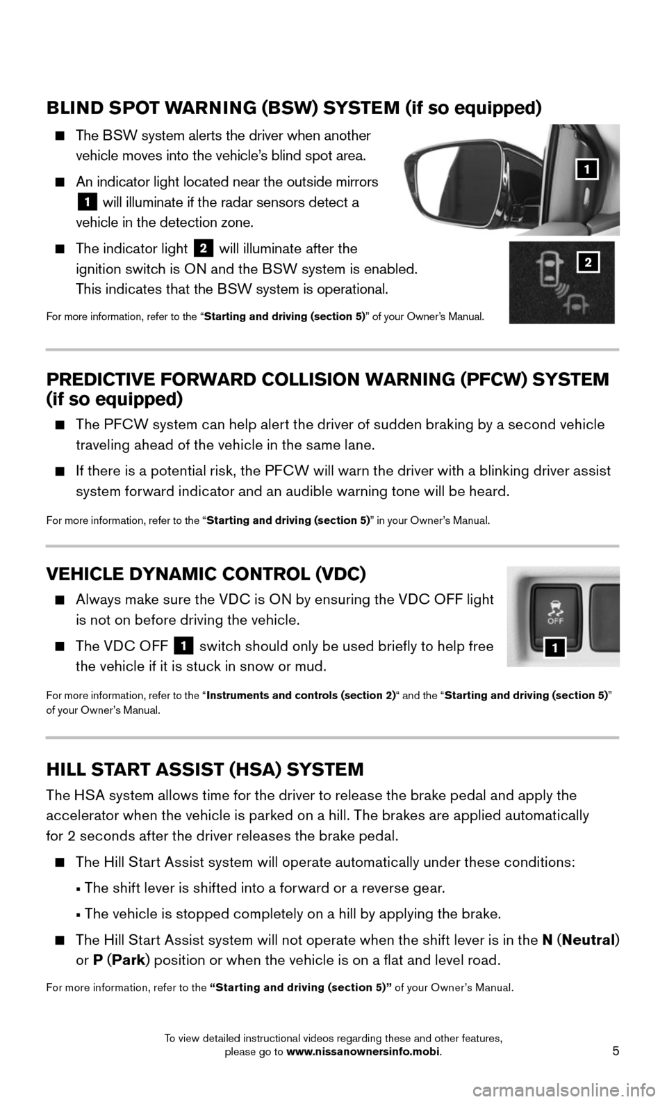 NISSAN MURANO 2015 3.G Quick Reference Guide 5
BLIND SPOT WARNING (BSW) SYSTEM (if so equipped)
    The BSW system alerts the driver when another 
vehicle moves into the vehicle’s blind spot area.
    An indicator light located near the outsid