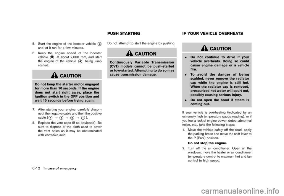 NISSAN QUEST 2015 RE52 / 4.G Owners Manual �������
�> �(�G�L�W� ����� �� �� �0�R�G�H�O� �(���� �@
6-12In case of emergency
5. Start the engine of the booster vehicle*B
and let it run for a few minutes.
6. Keep the engine 