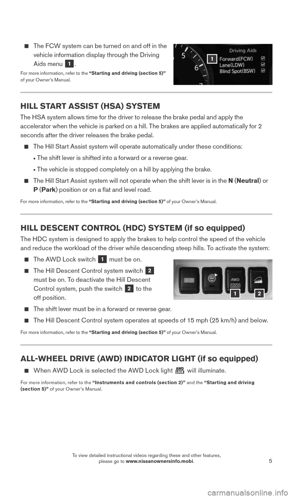 NISSAN ROGUE 2015 2.G Quick Reference Guide 5
HILL DESCENT CONTROL (HDC) SYSTEM (if so equipped)
The HDC system is designed to apply the brakes to help control the speed of the vehicle 
and reduce the workload of the driver while descending ste