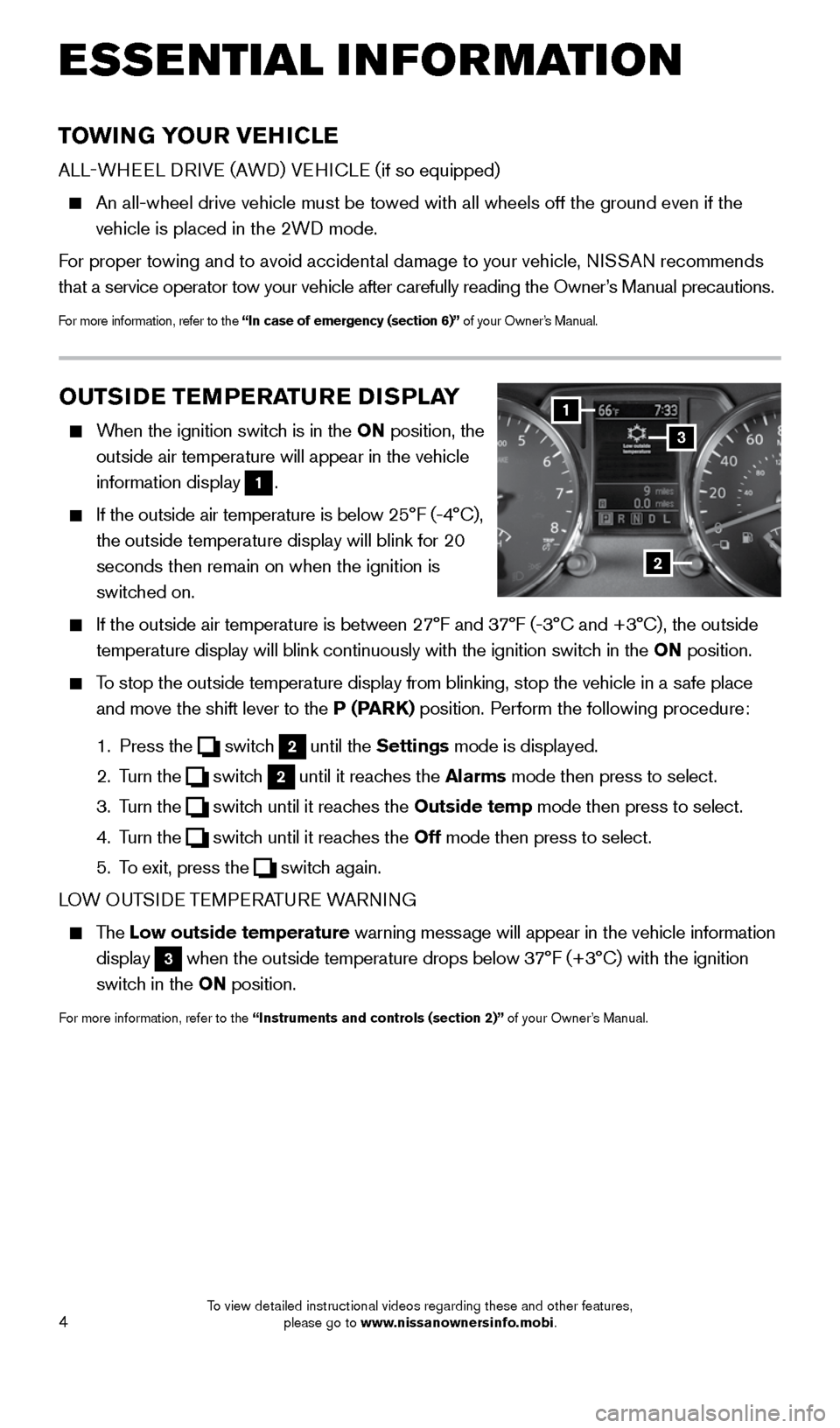 NISSAN ROGUE SELECT 2015 2.G Quick Reference Guide 4
TOWING YOUR VEHICLE
ALL-WHEEL DRIVE (AWD) VEHICLE (if so equipped)
 
     An all-wheel drive vehicle must be towed with all wheels off the ground \
even if the 
vehicle is placed in the 2WD mode.
  