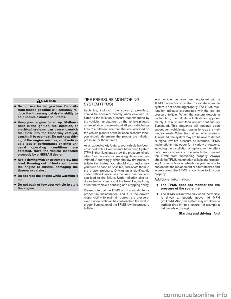 NISSAN XTERRA 2015 N50 / 2.G Owners Manual CAUTION
●Do not use leaded gasoline. Deposits
from leaded gasoline will seriously re-
duce the three-way catalyst’s ability to
help reduce exhaust pollutants.
● Keep your engine tuned up. Malfun