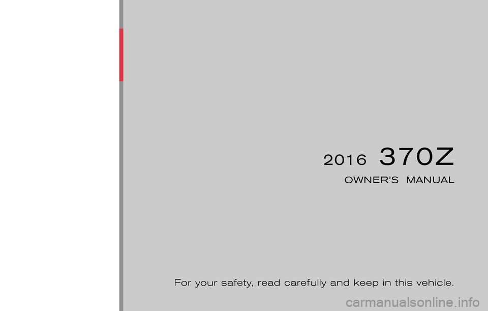 NISSAN 370Z COUPE 2016 Z34 Owners Manual ®
2016  370Z
OWNER’S  MANUAL
For your safety, read carefully and keep in this vehicle.
2016 NISSAN 370Z Z34-D
Z34-D
Printing : January 2015 (26)
Publication  No.: OM0E 0L32U2  
Printed  in  U.S.A. 