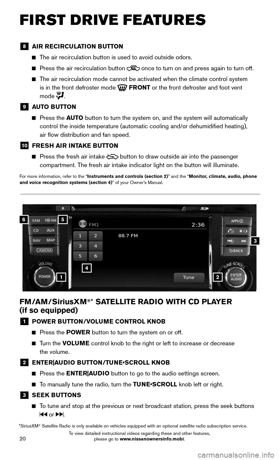 NISSAN ROGUE 2016 2.G Quick Reference Guide 20
FIRST DRIVE FEATURES
FM/AM/SiriusXM®* SATELLITE RADIO WITH CD PLAYER  
(if so equipped)
1 POWER BUTTON/VOLUME CONTROL KNOB
   Press the POWE R  button to turn the system on or off.
     Turn  the 