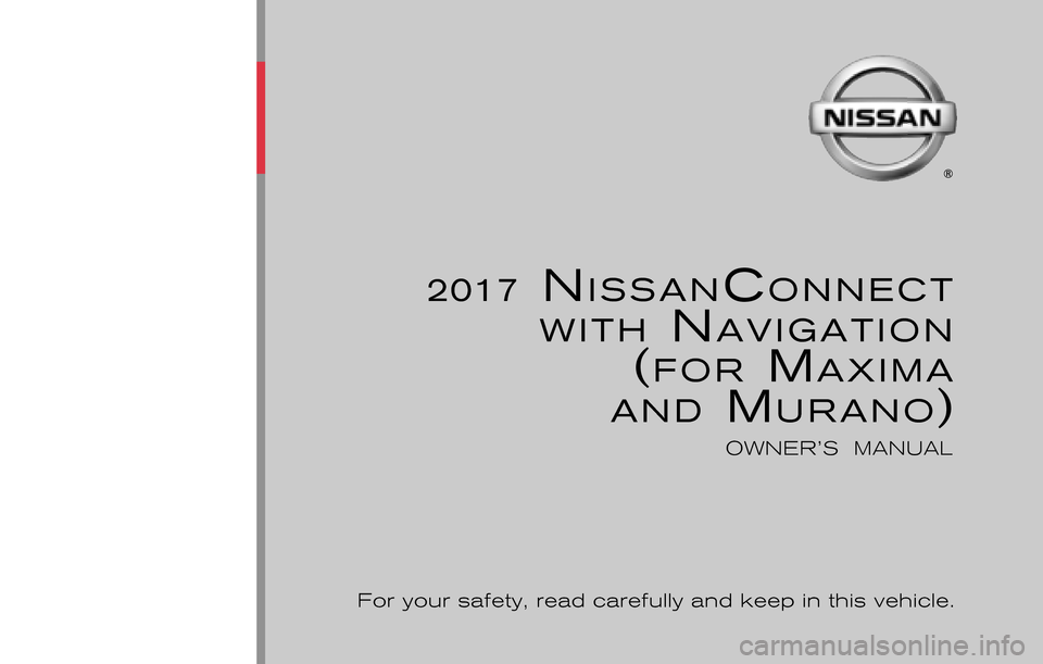 NISSAN MURANO 2017 3.G Nissan Connect Navigation Manual 2017 NISSANCONNECT
WITH
 NAVIGATION
(FOR MAXIMA 
AND MURANO)
OWNER’S  MANUAL
For your safety, read carefully and keep in this vehicle.
2017 N
ISSAN
CONNECT
 WITH
 N
AVIGATION
 (FOR
 M
AXIMA
 AND
 M
