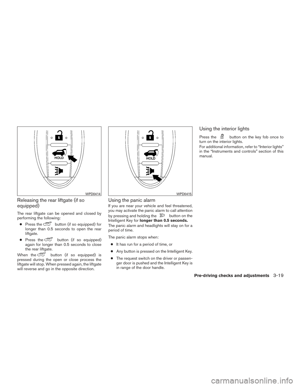 NISSAN ROGUE 2017 2.G Owners Manual Releasing the rear liftgate (if so
equipped)
The rear liftgate can be opened and closed by
performing the following:● Press the
button (if so equipped) for
longer than 0.5 seconds to open the rear
l