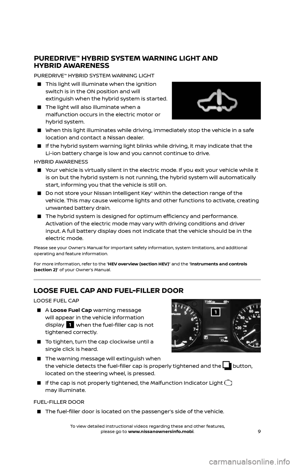 NISSAN ROGUE HYBRID 2017 2.G Quick Reference Guide 9
LOOSE FUEL CAP AND FUEL-FILLER DOOR
LOOSE FUEL CAP
    A Loose Fuel Cap warning message  
will appear in the vehicle information 
display 
1 when the fuel-filler cap is not 
tightened correctly.
  