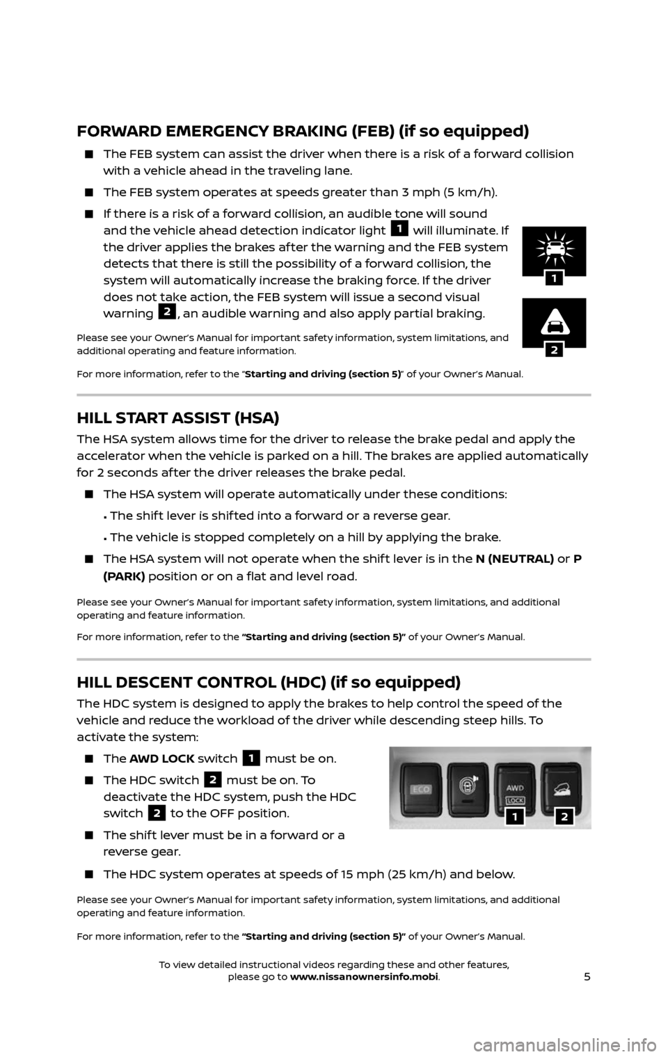 NISSAN ROGUE HYBRID 2017 2.G Quick Reference Guide 5
HILL START ASSIST (HSA)
The HSA system allows time for the driver to release the brake pedal and apply the 
accelerator when the vehicle is parked on a hill. The brakes are applied automatically 
fo