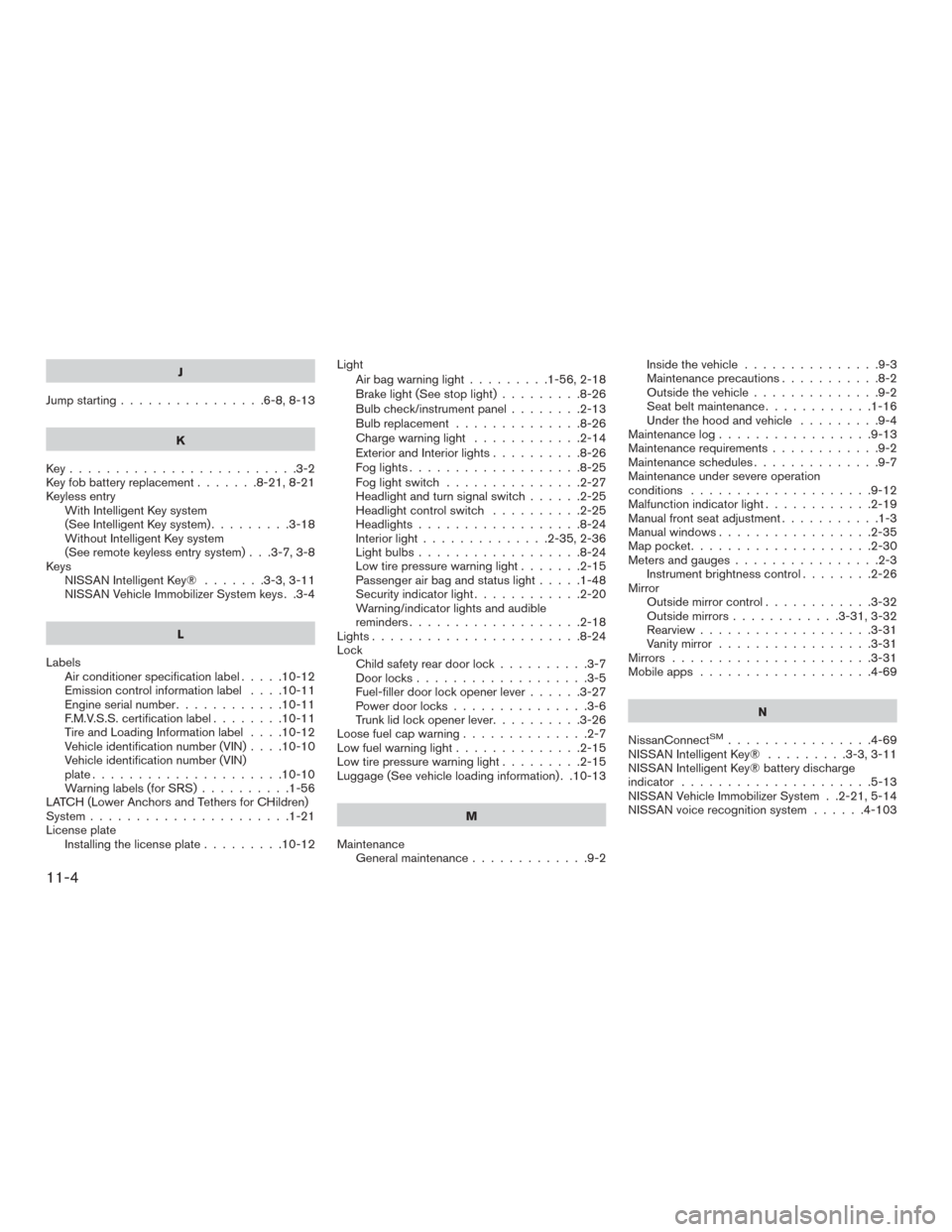 NISSAN VERSA SEDAN 2017 2.G Owners Manual J
Jump starting ................6-8,8-13
K
Key.........................3-2
Key fob battery replacement .......8-21,8-21
Keyless entry With Intelligent Key system
(See Intelligent Key system) .........