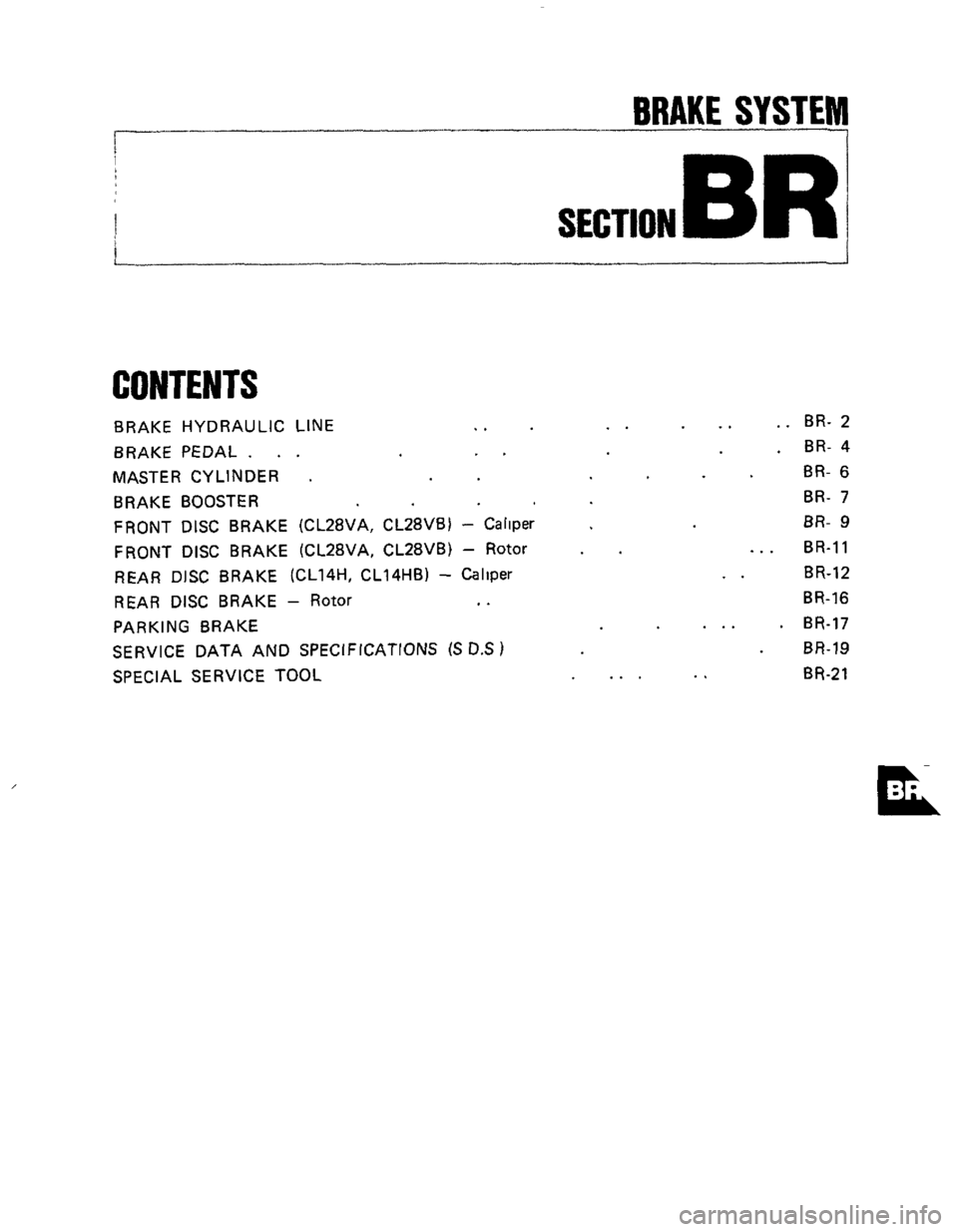 NISSAN 300ZX 1984 Z31 Brake System Workshop Manual BRAKE SYSTEM 
P 7- I 
SECTION BR 
CONTENTS 
BRAKE HYDRAULIC  LINE .. 
BRAKE PEDAL. .  .  .. 
MASTER CYLINDER . 
BRAKE BOOSTER 
FRONT DISC BRAKE  (CL28VA,  CL28VB) - Rotor 
REAR DISC BRAKE  (CL14H, CL1