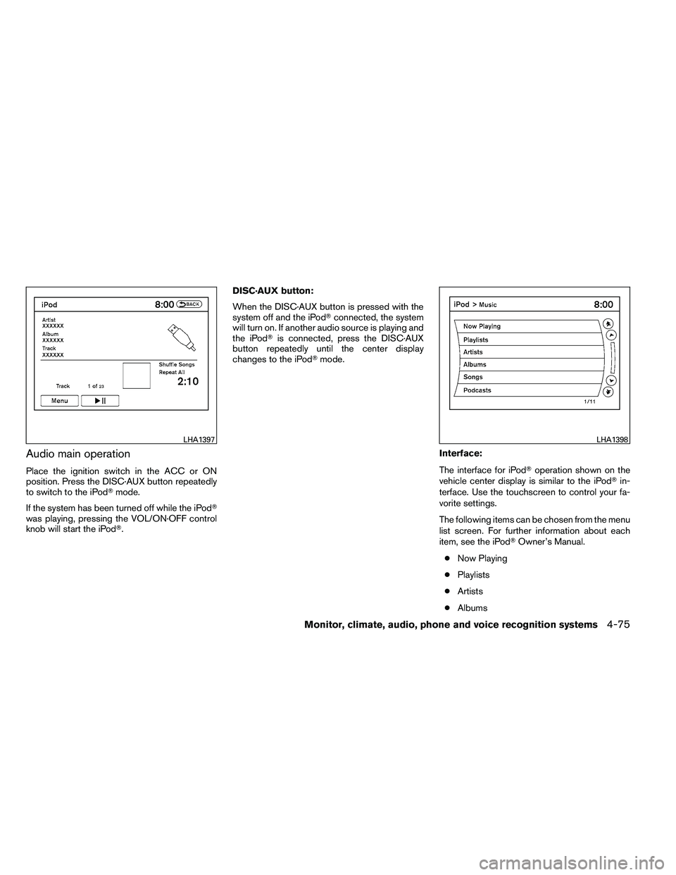 NISSAN ALTIMA 2012  Owners Manual Audio main operation
Place the ignition switch in the ACC or ON
position. Press the DISC·AUX button repeatedly
to switch to the iPodmode.
If the system has been turned off while the iPod
was playin