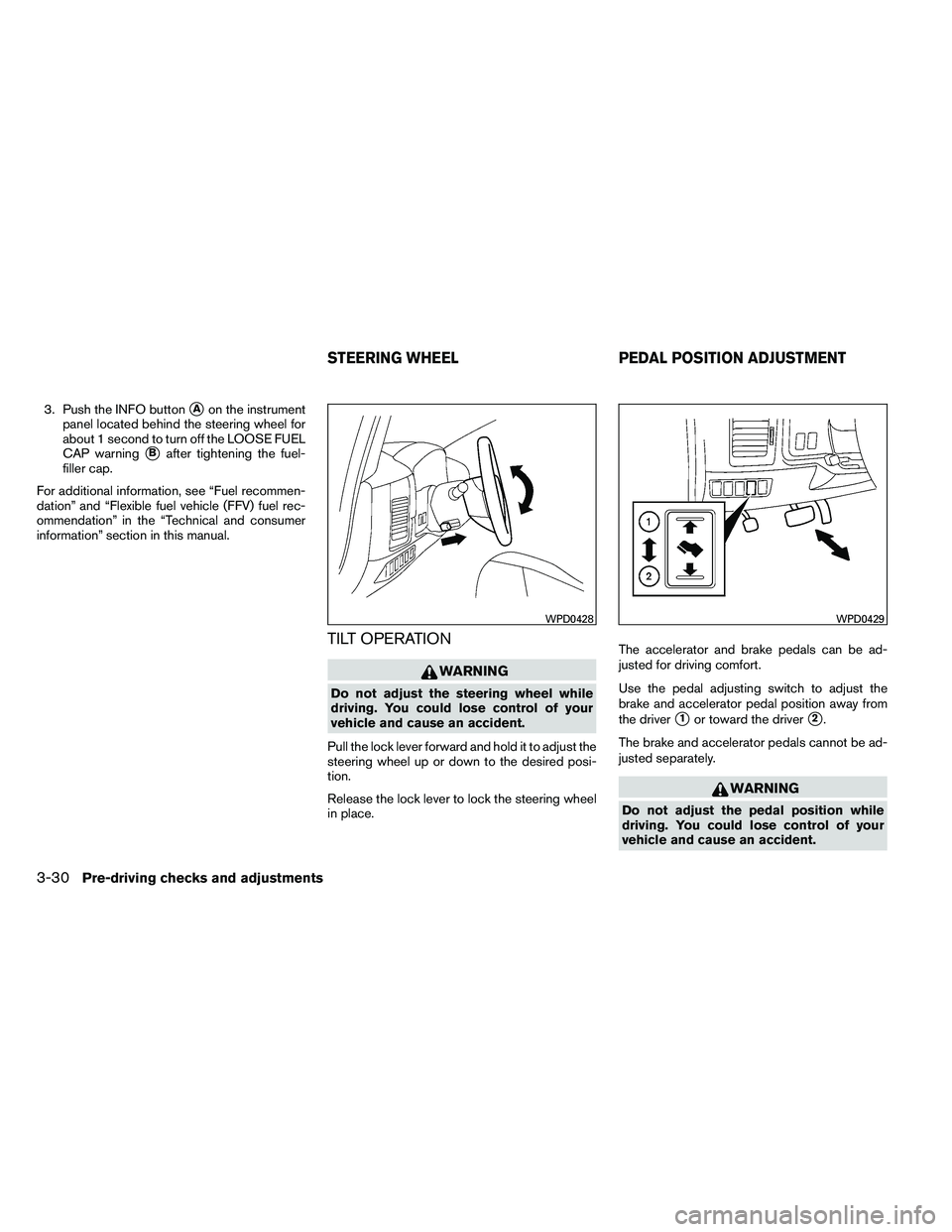 NISSAN ARMADA PLATINUM 2011  Owners Manual 3. Push the INFO buttonAon the instrument
panel located behind the steering wheel for
about 1 second to turn off the LOOSE FUEL
CAP warning
Bafter tightening the fuel-
filler cap.
For additional inf