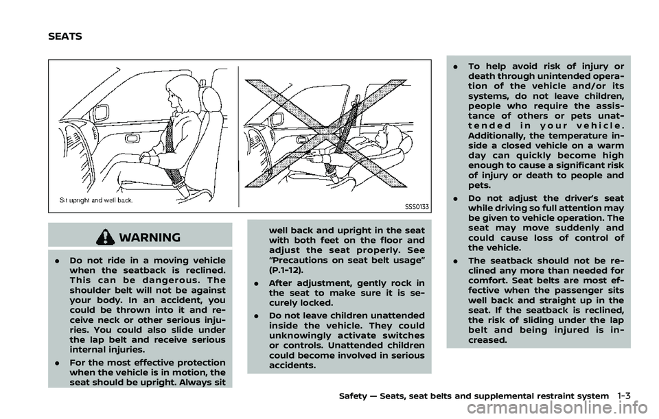 NISSAN QASHQAI 2023  Owners Manual SSS0133
WARNING
.Do not ride in a moving vehicle
when the seatback is reclined.
This can be dangerous. The
shoulder belt will not be against
your body. In an accident, you
could be thrown into it and 