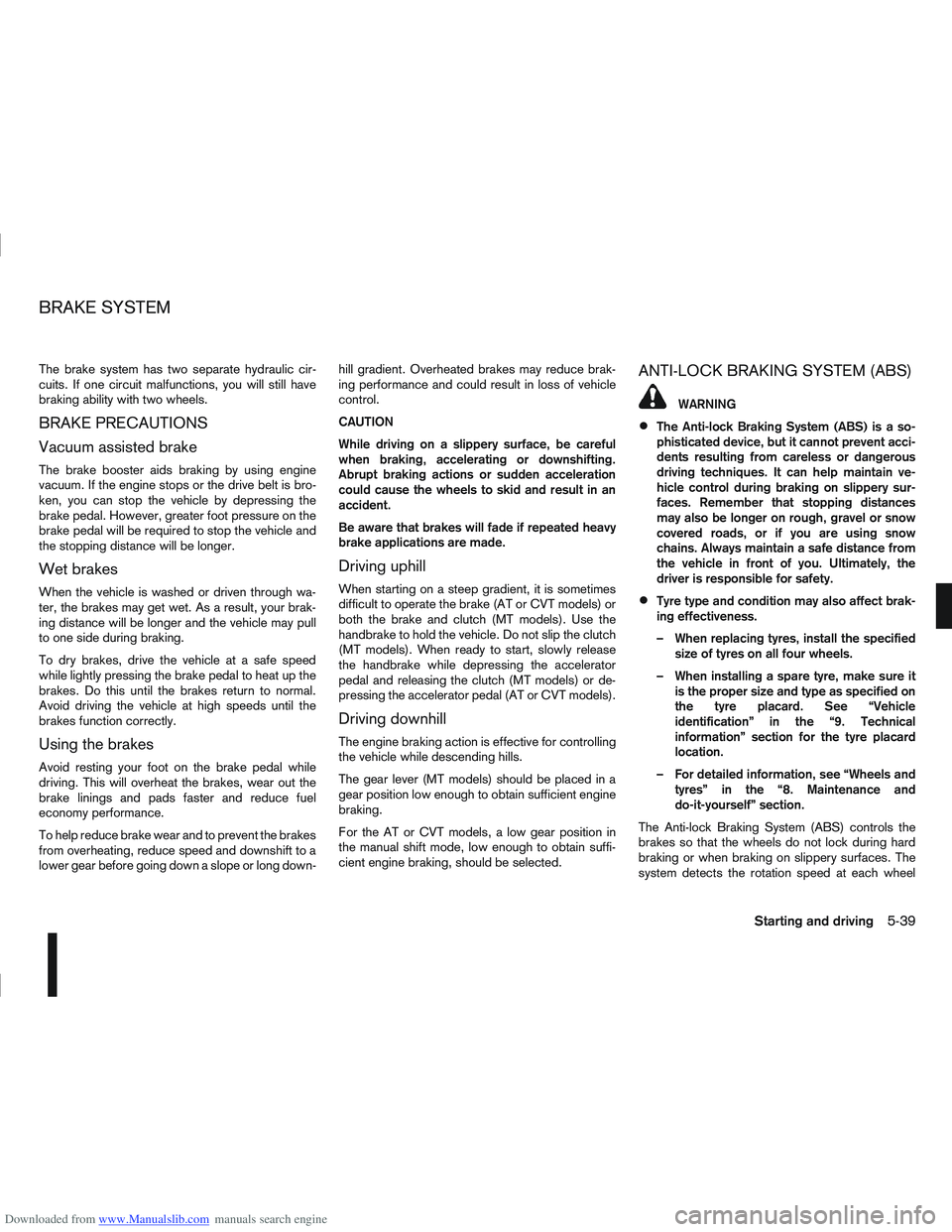 NISSAN QASHQAI 2010  Owners Manual Downloaded from www.Manualslib.com manuals search engine The brake system has two separate hydraulic cir-
cuits. If one circuit malfunctions, you will still have
braking ability with two wheels.
BRAKE