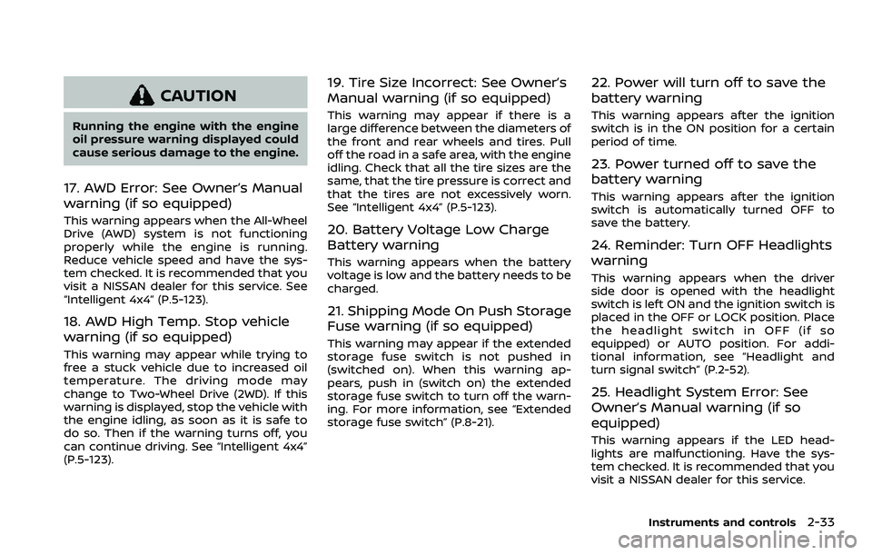 NISSAN ROGUE 2023  Owners Manual CAUTION
Running the engine with the engine
oil pressure warning displayed could
cause serious damage to the engine.
17. AWD Error: See Owner’s Manual
warning (if so equipped)
This warning appears wh
