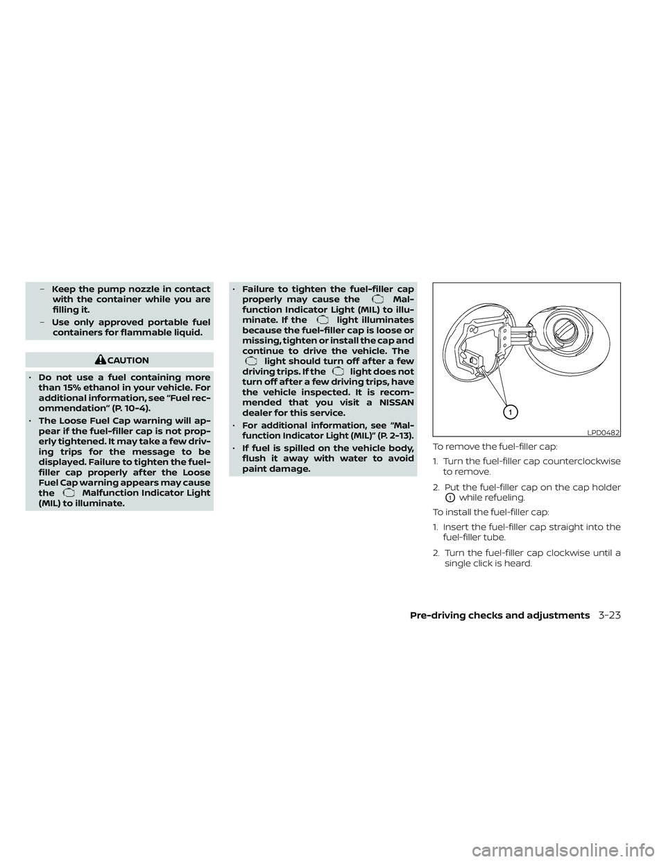 NISSAN MAXIMA 2023  Owners Manual –Keep the pump nozzle in contact
with the container while you are
filling it.
– Use only approved portable fuel
containers for flammable liquid.
CAUTION
• Do not use a fuel containing more
than 