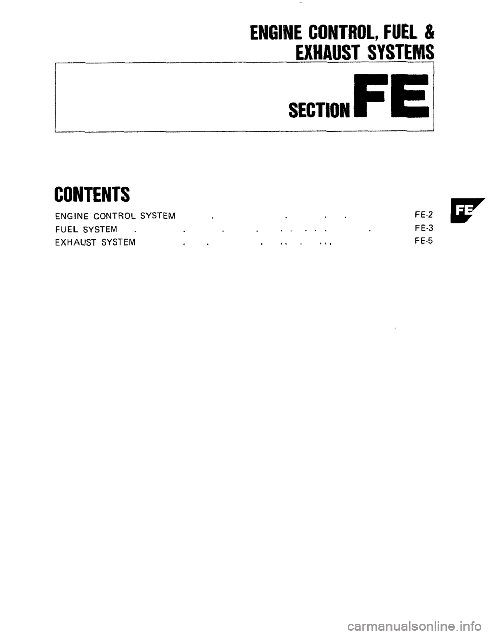 NISSAN 300ZX 1984 Z31 Engine Control Workshop Manual ENGINE CONTROL, FUEL & 
EXHAUST SYSTEM1 
SECTION FE 
CONTENTS 
ENGINE  CONTROL  SYSTEM 
FUEL  SYSTEM 
. 
EXHAUST  SYSTEM 
.. ... 
.. . ... 
FE-2 
FE-3 
FE-5  