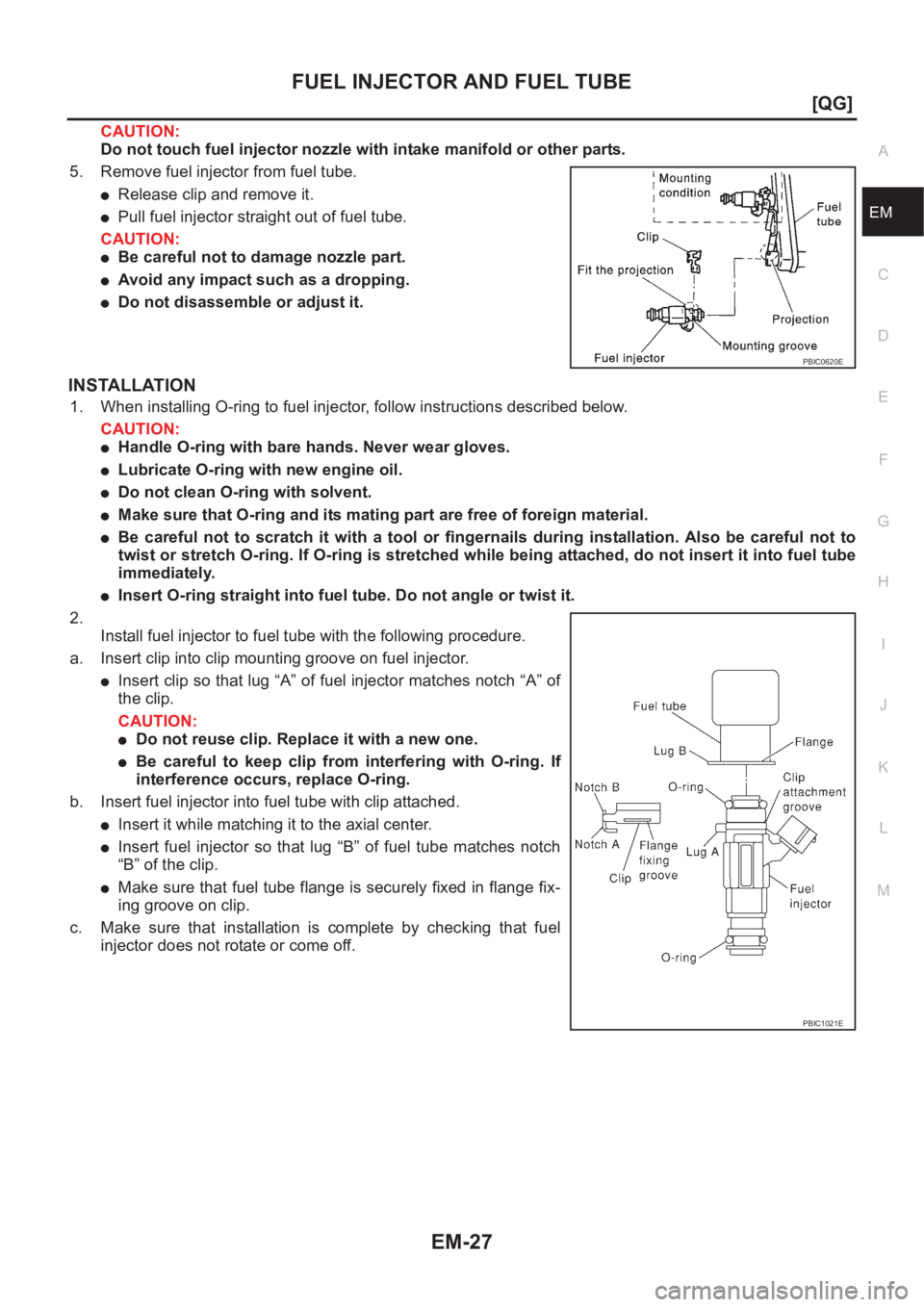 NISSAN ALMERA N16 2003  Electronic Repair Manual FUEL INJECTOR AND FUEL TUBE
EM-27
[QG]
C
D
E
F
G
H
I
J
K
L
MA
EM
CAUTION:
Do not touch fuel injector nozzle with intake manifold or other parts.
5. Remove fuel injector from fuel tube.
●Release clip