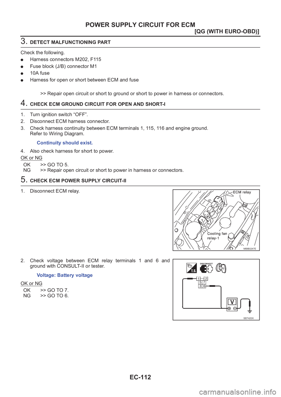 NISSAN ALMERA N16 2003  Electronic Repair Manual EC-112
[QG (WITH EURO-OBD)]
POWER SUPPLY CIRCUIT FOR ECM
3. DETECT MALFUNCTIONING PART
Check the following.
●Harness connectors M202, F115
●Fuse block (J/B) connector M1
●10A fuse
●Harness for