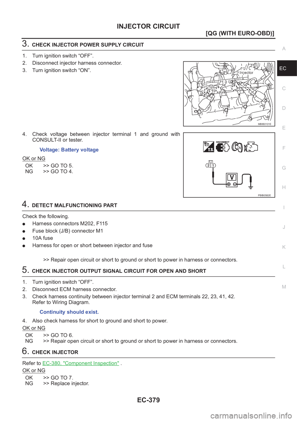 NISSAN ALMERA N16 2003  Electronic Repair Manual INJECTOR CIRCUIT
EC-379
[QG (WITH EURO-OBD)]
C
D
E
F
G
H
I
J
K
L
MA
EC
3.CHECK INJECTOR POWER SUPPLY CIRCUIT
1. Turn ignition switch “OFF”.
2. Disconnect injector harness connector.
3. Turn igniti