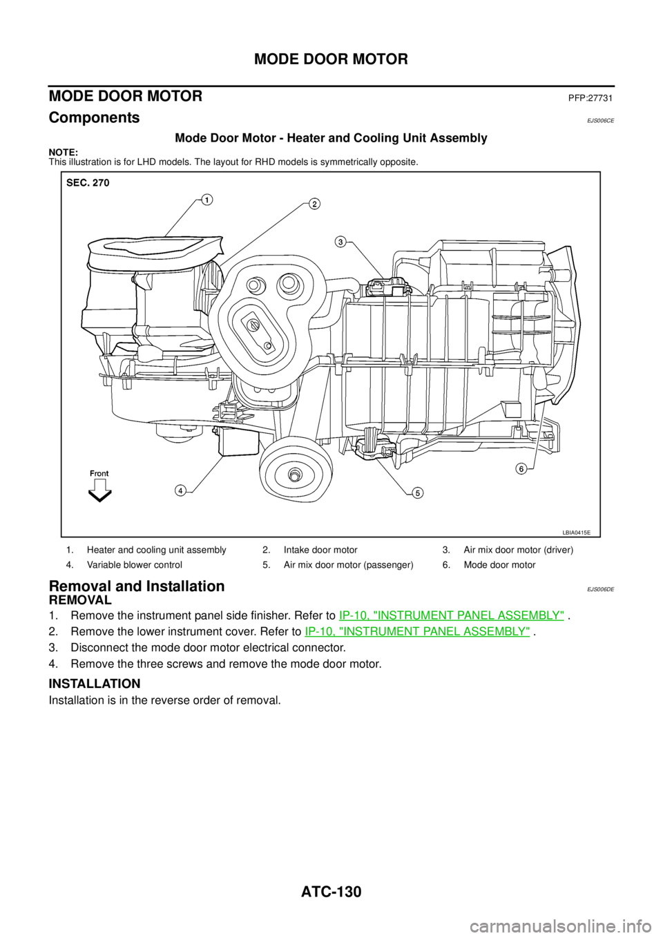 NISSAN NAVARA 2005  Repair Workshop Manual ATC-130
MODE DOOR MOTOR
MODE DOOR MOTOR
PFP:27731
ComponentsEJS006CE
Mode Door Motor - Heater and Cooling Unit Assembly
NOTE:
This illustration is for LHD models. The layout for RHD models is symmetri
