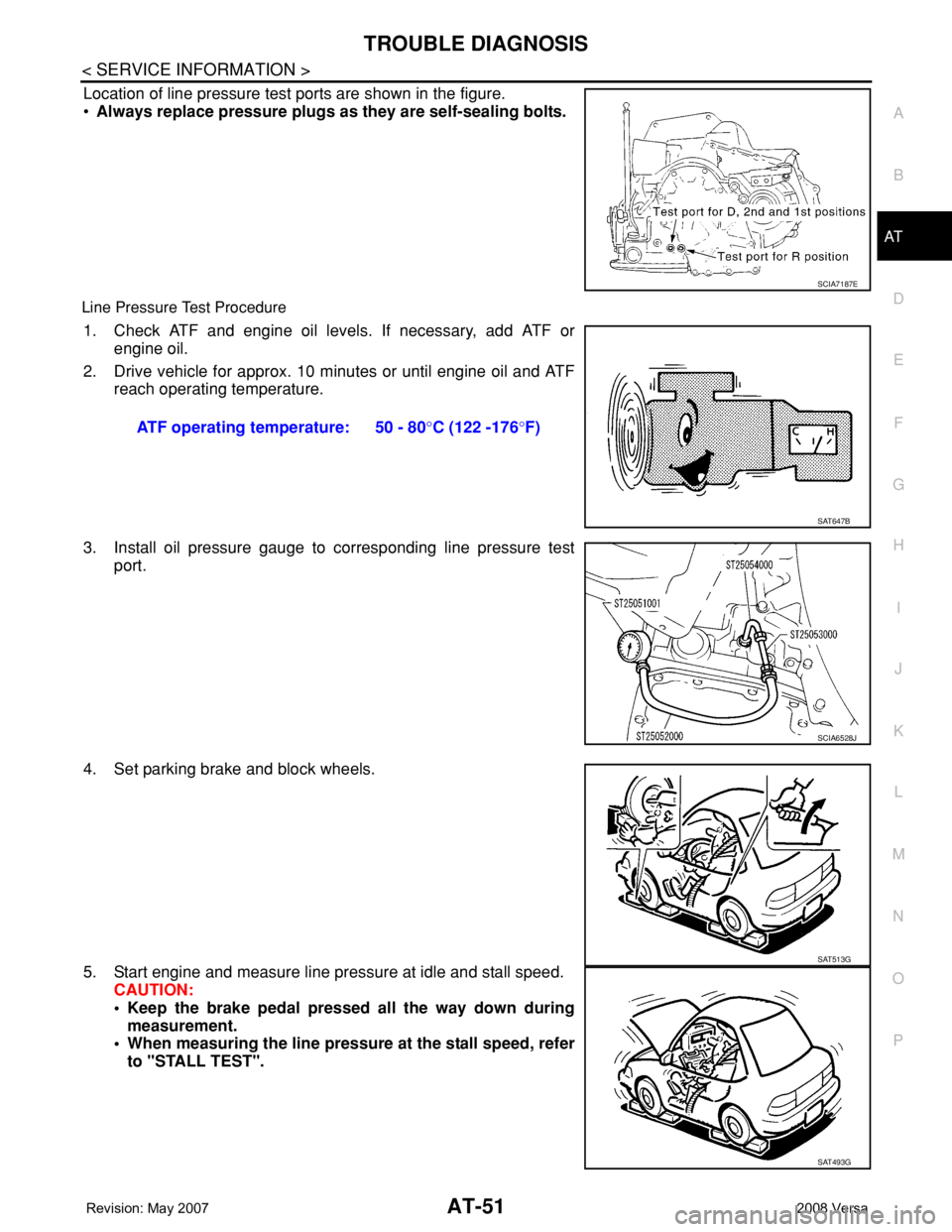 NISSAN TIIDA 2008  Service Repair Manual TROUBLE DIAGNOSIS
AT-51
< SERVICE INFORMATION >
D
E
F
G
H
I
J
K
L
MA
B
AT
N
O
P
Location of line pressure test ports are shown in the figure.
•Always replace pressure plugs as they are self-sealing 