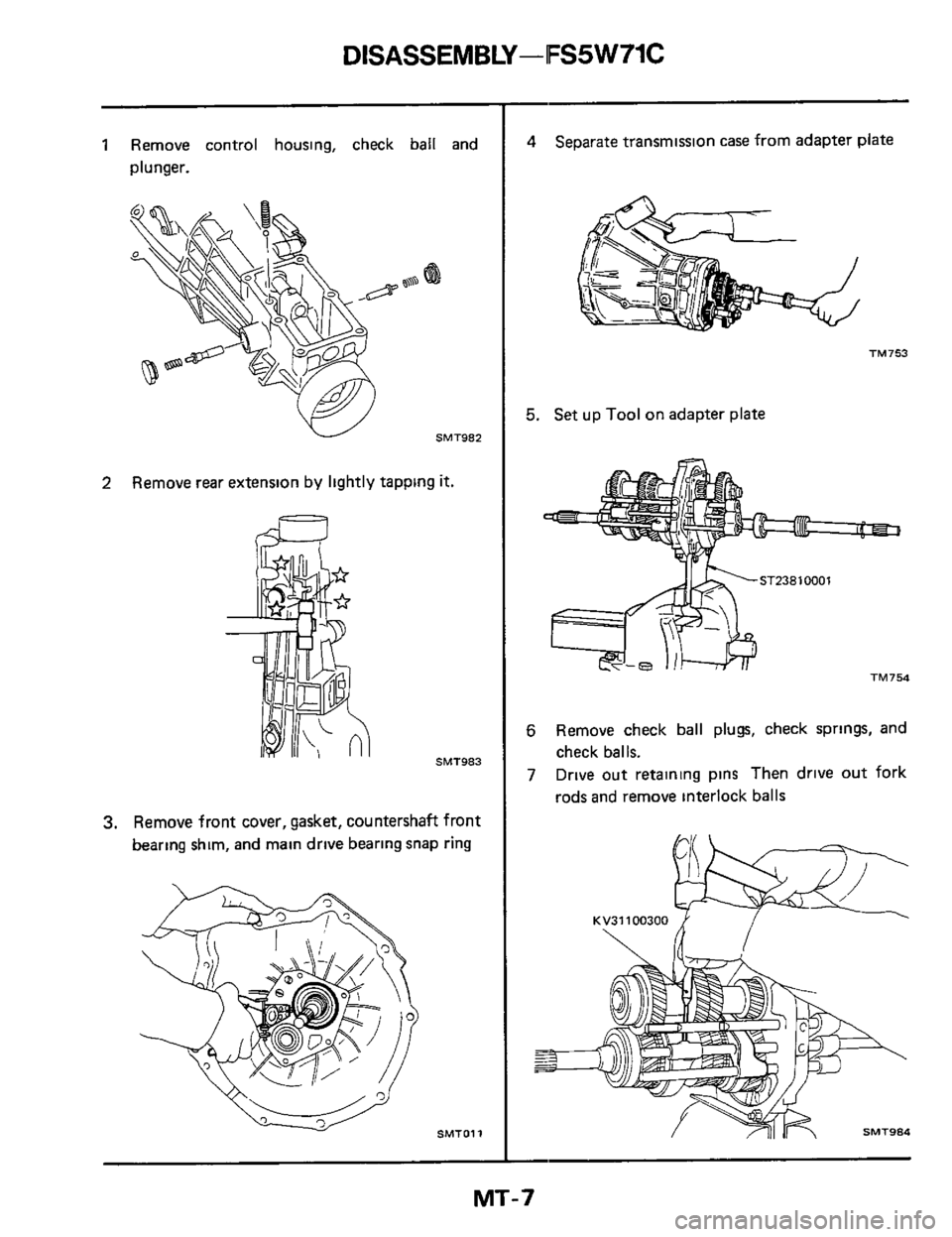 NISSAN 300ZX 1984 Z31 Manual Transmission Workshop Manual DlSASSEMBLY-IFS5W71C 
1 Remove control housing,  check ball and 
plunger. 
W SMT982 
2 Remove rear extension  by lightly  tapping it. 
60 
SMT983 
3. Remove  front cover, gasket, countershaft  front 
