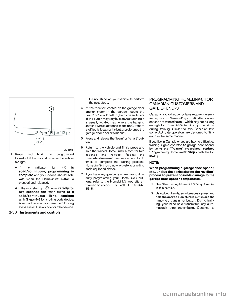 NISSAN ALTIMA SEDAN 2013  Owners Manual 3. Press and hold the programmedHomeLink® button and observe the indica-
tor light.
● If the indicator light
1is
solid/continuous, programming is
complete and your device should acti-
vate when th