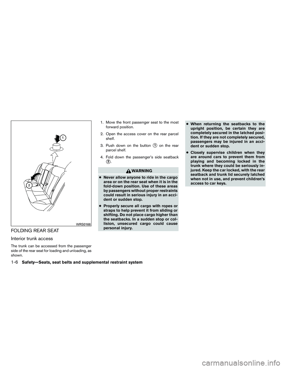 NISSAN ALTIMA SEDAN 2013  Owners Manual FOLDING REAR SEAT
Interior trunk access
The trunk can be accessed from the passenger
side of the rear seat for loading and unloading, as
shown.1. Move the front passenger seat to the most
forward posi