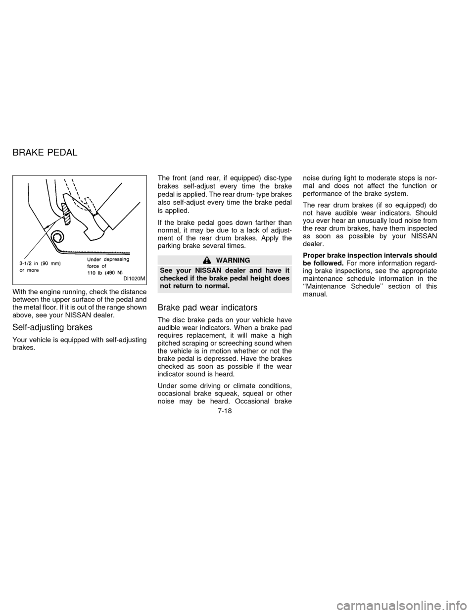 NISSAN ALTIMA 1996 U13 / 1.G Owners Manual With the engine running, check the distance
between the upper surface of the pedal and
the metal floor. If it is out of the range shown
above, see your NISSAN dealer.
Self-adjusting brakes
Your vehicl