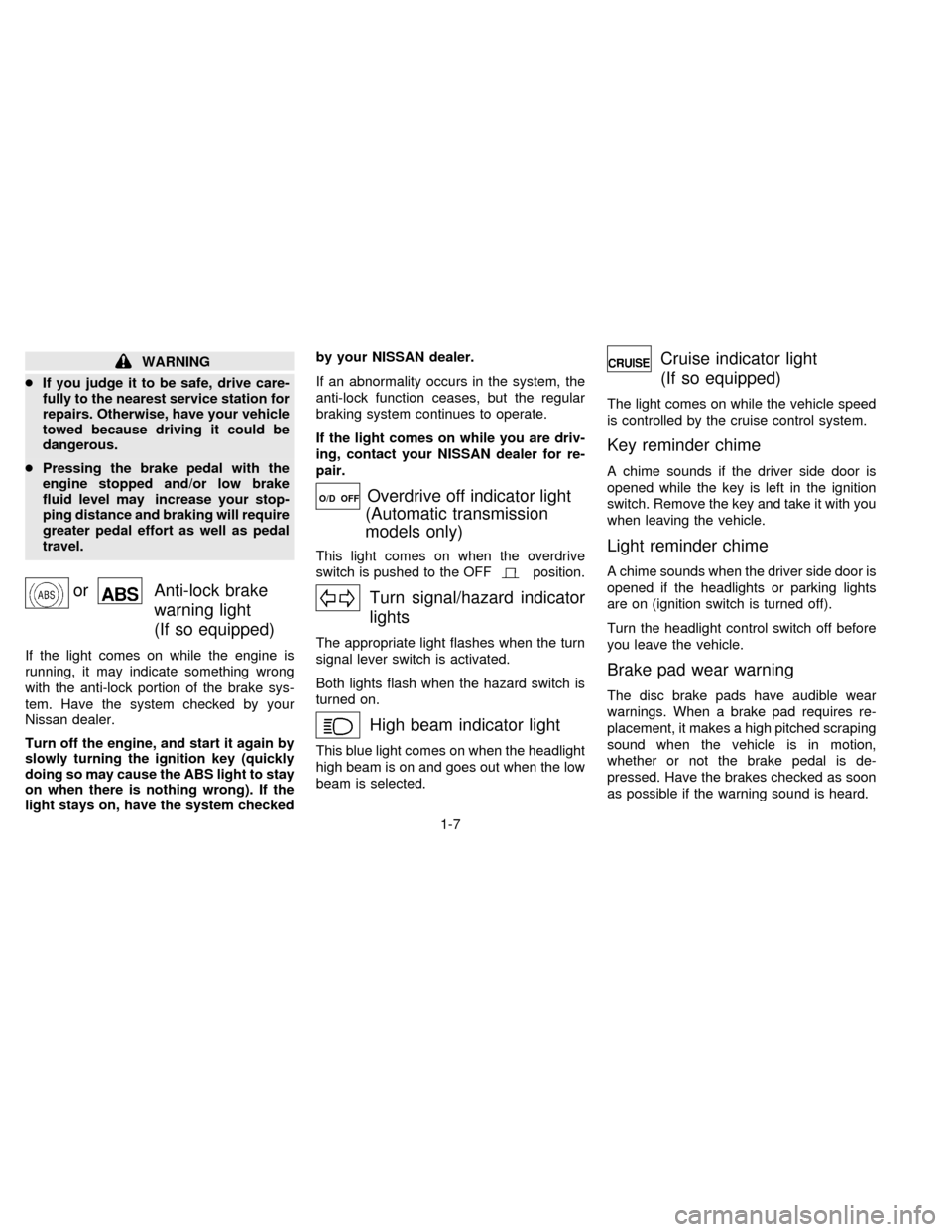 NISSAN SENTRA 1996 B14 / 4.G Owners Manual WARNING
cIf you judge it to be safe, drive care-
fully to the nearest service station for
repairs. Otherwise, have your vehicle
towed because driving it could be
dangerous.
cPressing the brake pedal w