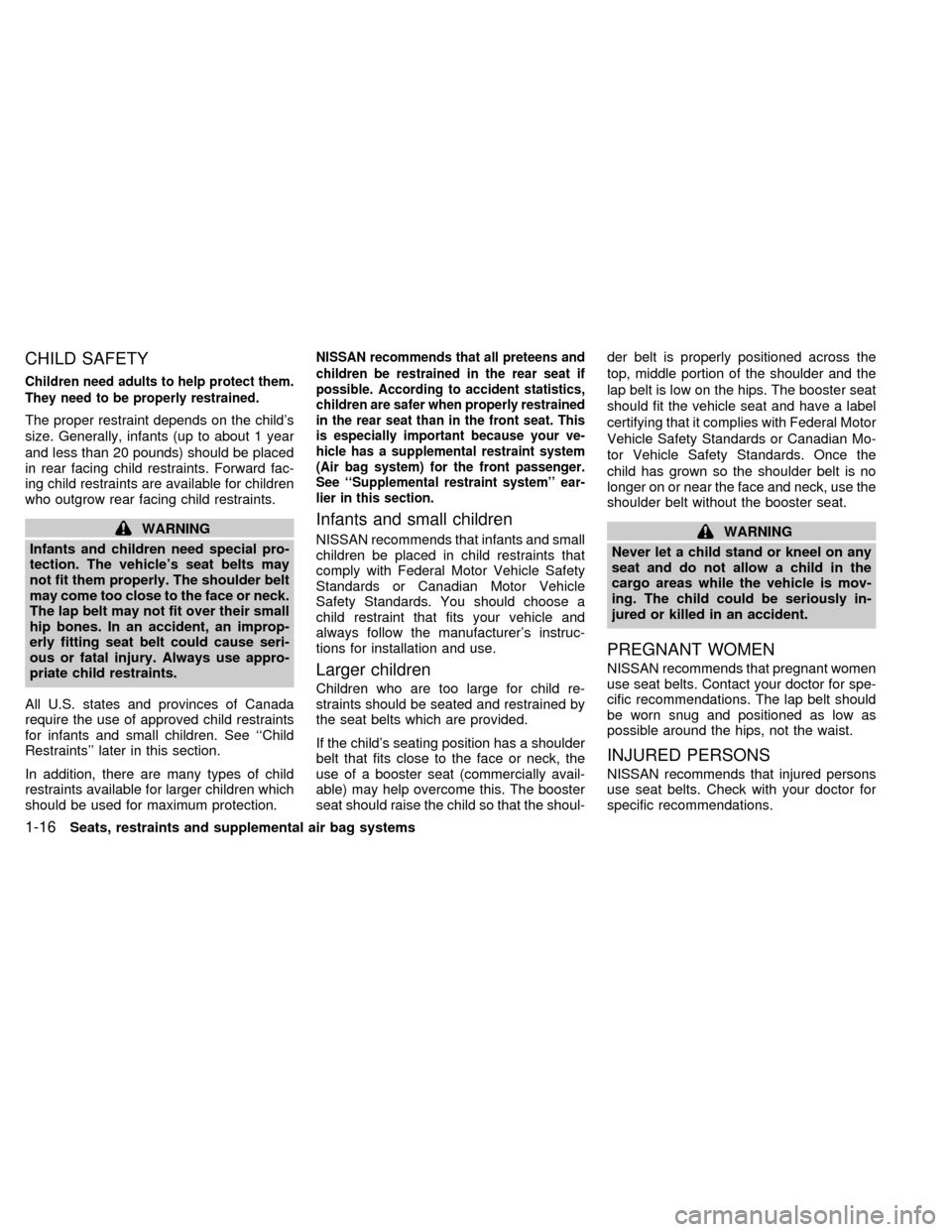 NISSAN ALTIMA 1998 L30 / 2.G Owners Manual CHILD SAFETY
Children need adults to help protect them.
They need to be properly restrained.
The proper restraint depends on the childs
size. Generally, infants (up to about 1 year
and less than 20 p