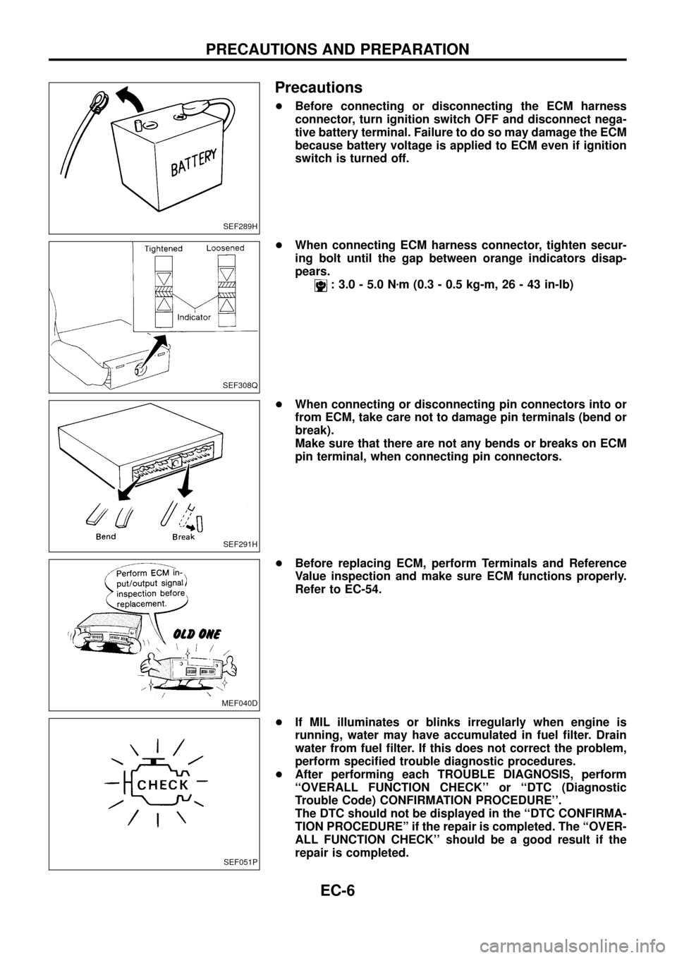 NISSAN PATROL 1998 Y61 / 5.G Engine Control Workshop Manual Precautions
+Before connecting or disconnecting the ECM harness
connector, turn ignition switch OFF and disconnect nega-
tive battery terminal. Failure to do so may damage the ECM
because battery volt