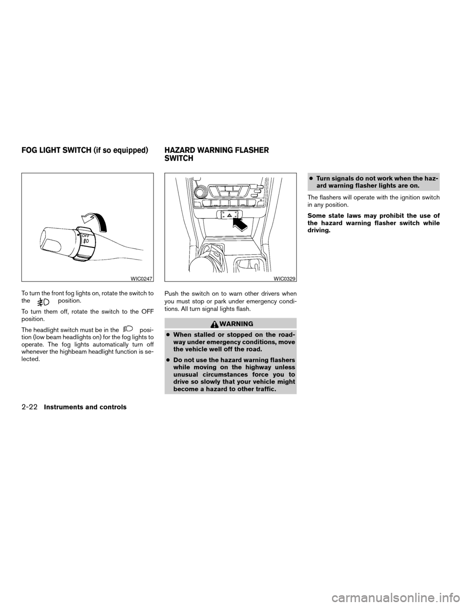 NISSAN FRONTIER 2003 D22 / 1.G Owners Manual To turn the front fog lights on, rotate the switch to
theposition.
To turn them off, rotate the switch to the OFF
position.
The headlight switch must be in the
posi-
tion (low beam headlights on) for 