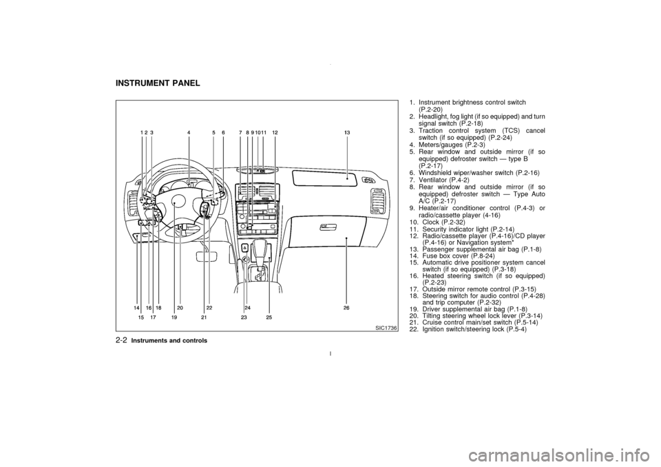 NISSAN MAXIMA 2003 A33 / 5.G Owners Manual 1. Instrument brightness control switch
(P.2-20)
2. Headlight, fog light (if so equipped) and turn
signal switch (P.2-18)
3. Traction control system (TCS) cancel
switch (if so equipped) (P.2-24)
4. Me