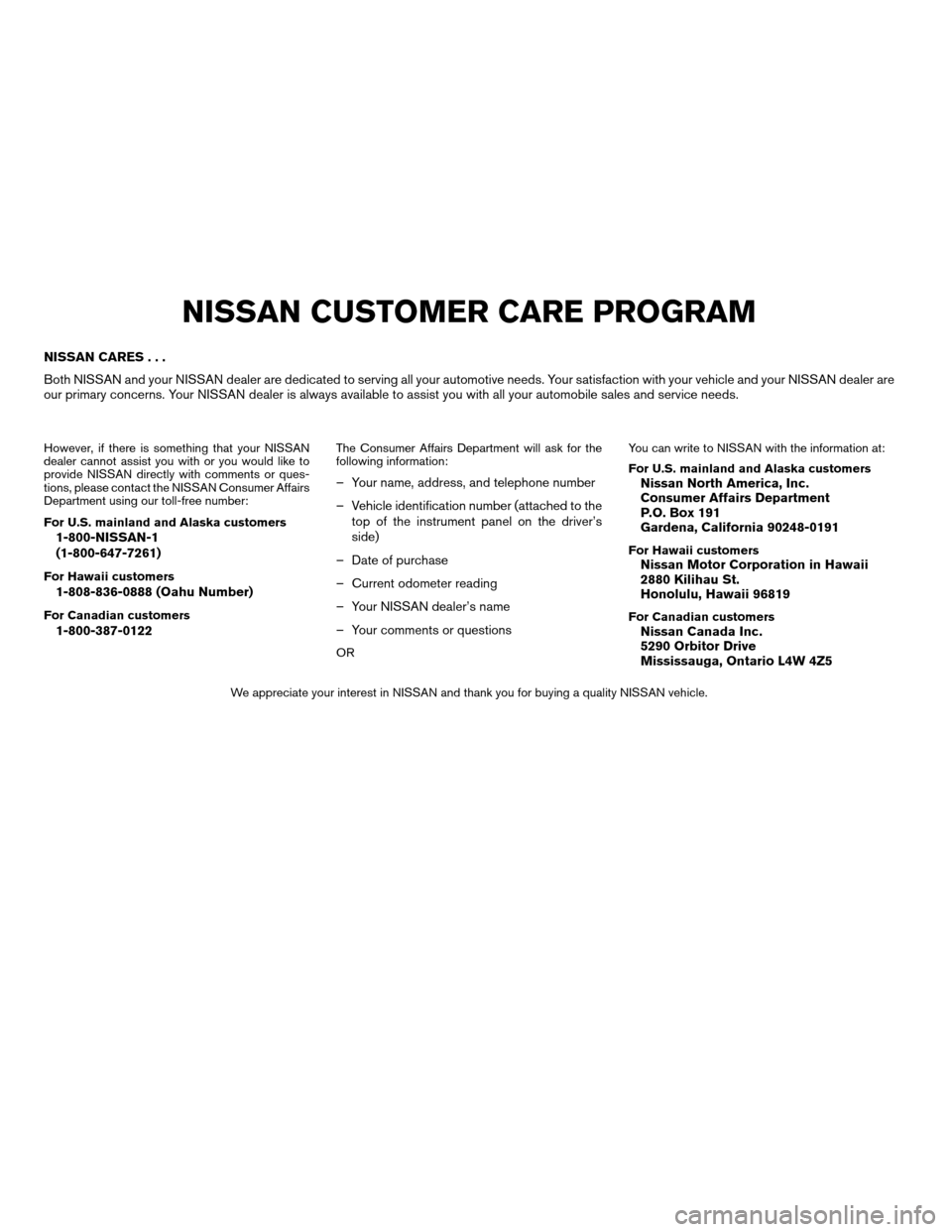 NISSAN MAXIMA 2004 A34 / 6.G Owners Manual NISSAN CARES...
Both NISSAN and your NISSAN dealer are dedicated to serving all your automotive needs. Your satisfaction with your vehicle and your NISSAN dealer are
our primary concerns. Your NISSAN 