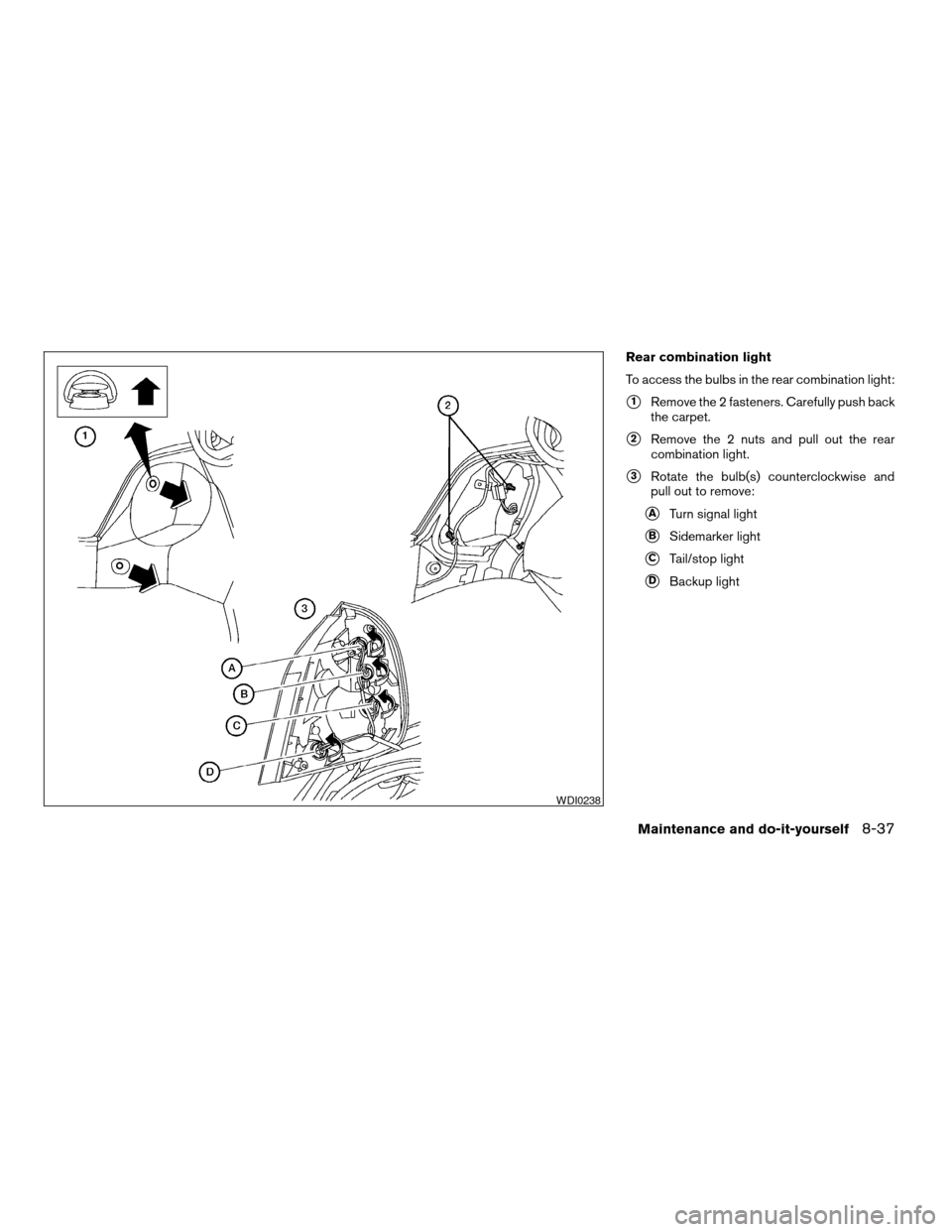 NISSAN ALTIMA 2005 L31 / 3.G Owners Manual Rear combination light
To access the bulbs in the rear combination light:
s1Remove the 2 fasteners. Carefully push back
the carpet.
s2Remove the 2 nuts and pull out the rear
combination light.
s3Rotat