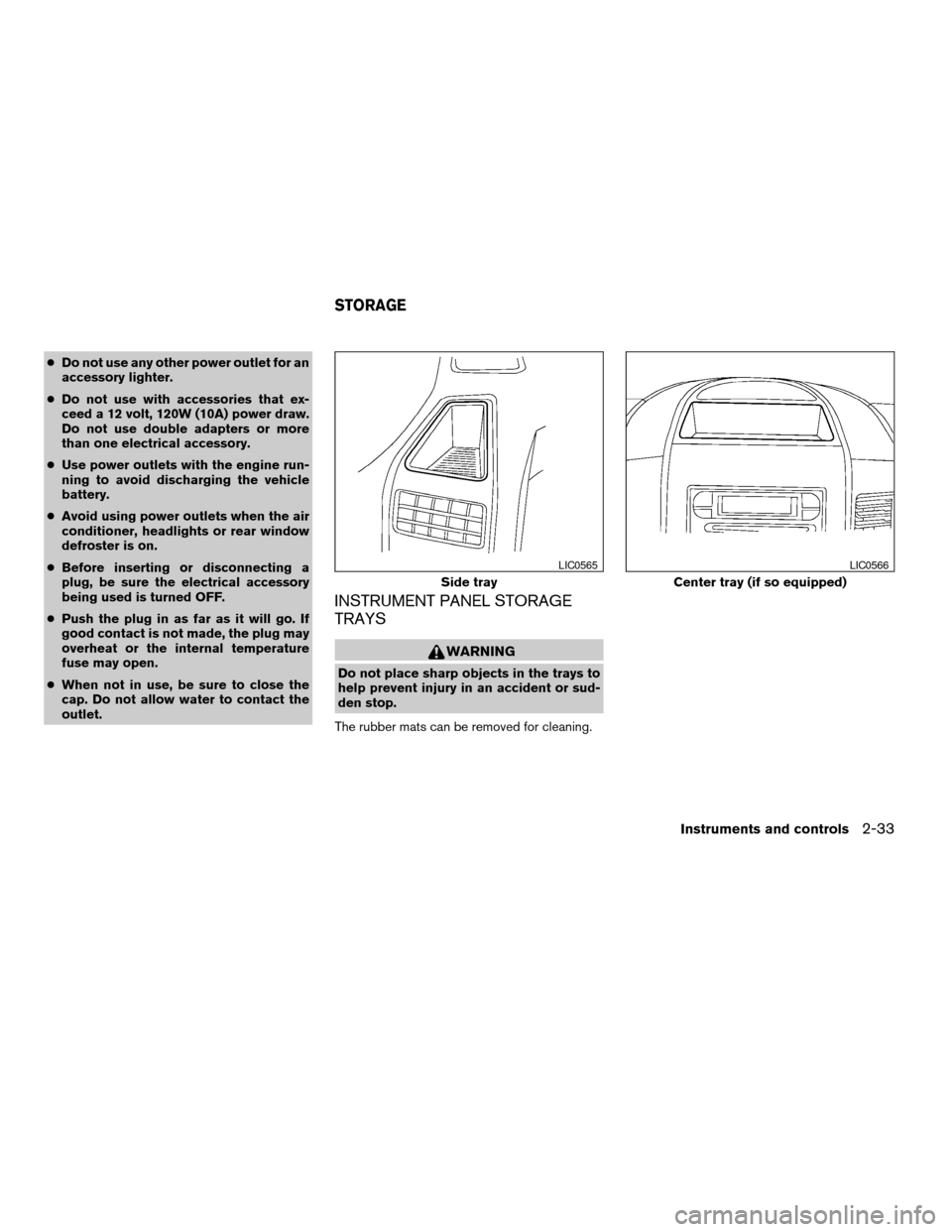 NISSAN ARMADA 2005 1.G Owners Manual cDo not use any other power outlet for an
accessory lighter.
cDo not use with accessories that ex-
ceed a 12 volt, 120W (10A) power draw.
Do not use double adapters or more
than one electrical accesso NISSAN ARMADA 2005 1.G Owners Manual cDo not use any other power outlet for an
accessory lighter.
cDo not use with accessories that ex-
ceed a 12 volt, 120W (10A) power draw.
Do not use double adapters or more
than one electrical accesso